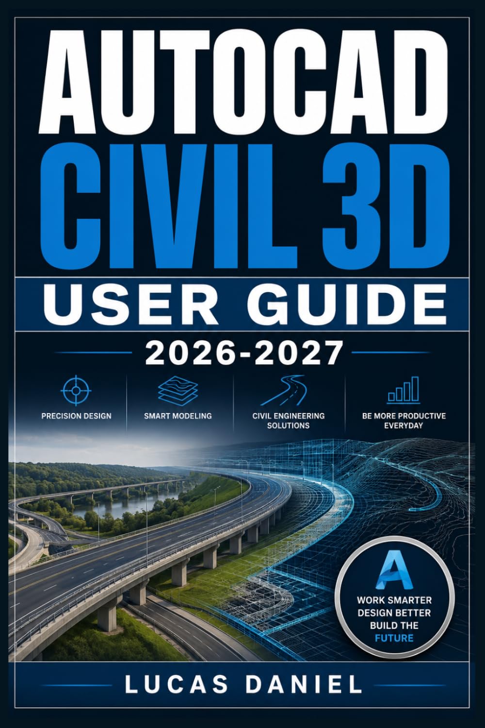 AUTOCAD CIVIL 3D USER GUIDE 2026-2027: The Complete Step-by-Step Manual for Mastering Engineering Design, Surveying Workflows, and Infrastructure Drafting from Beginner to Professional