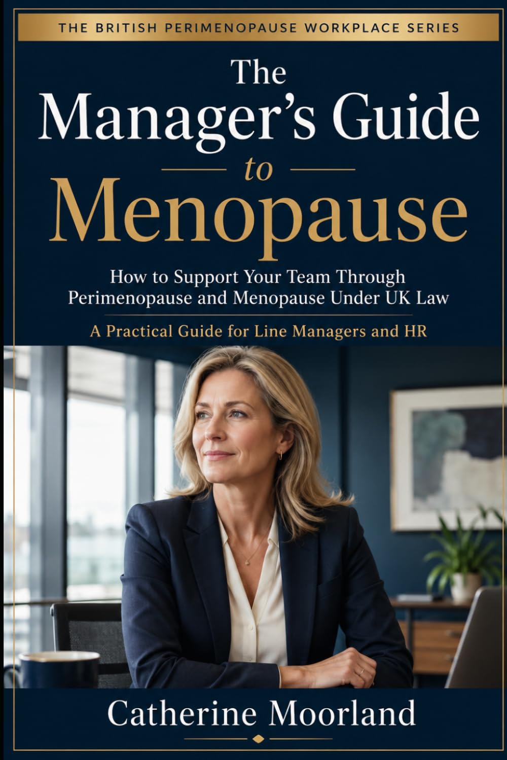 The Manager’s Guide to Menopause: How to Support Your Team Through Perimenopause and Menopause Under UK Law — A Practical Guide for Line Managers and HR (The British Perimenopause Workplace Series)