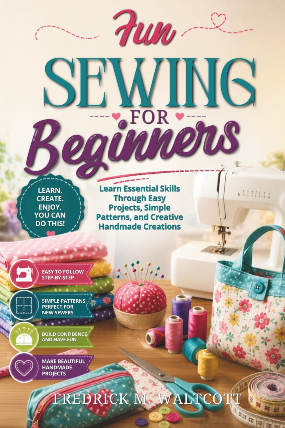 Fun Sewing for Beginners: Learn Essential Skills Through Easy Projects, Simple Patterns, and Creative Handmade Creations