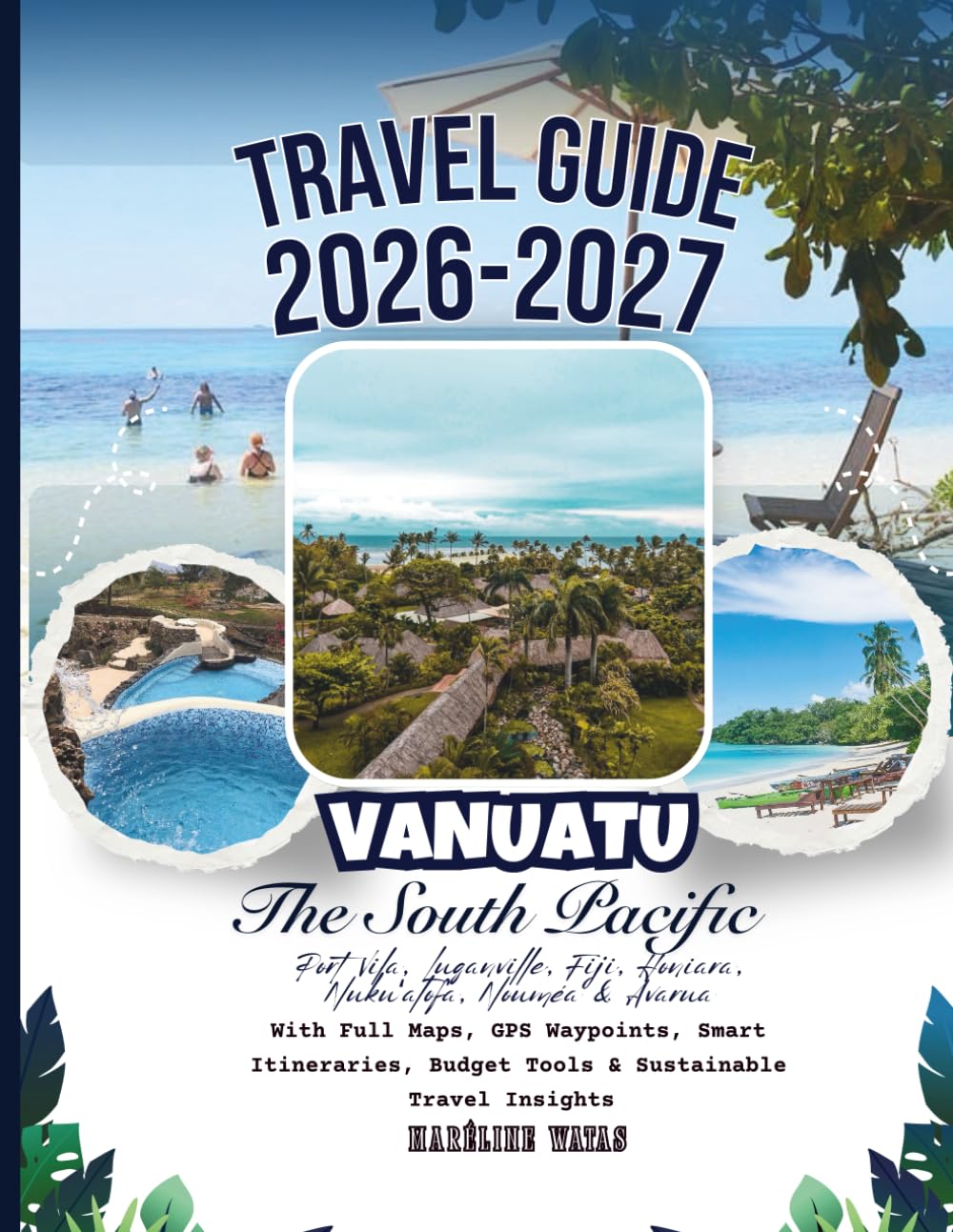 Vanuatu And The South Pacific Travel Guide 2026–2027: Port Vila, Luganville, Fiji, Honiara, Nukuʻalofa, Nouméa & Avarua With Full Maps, GPS Waypoints, ... Budget Tools & Sustainable Travel Insights