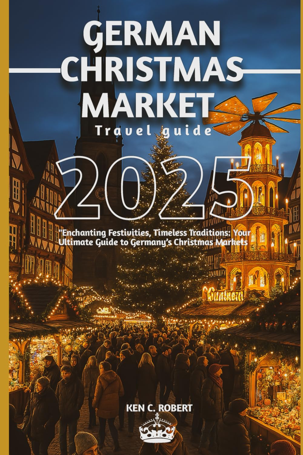 GERMAN CHRISTMAS MARKET TRAVEL GUIDE 2025: "Enchanting Festivities, Timeless Traditions: Your Ultimate Guide to Germany’s Christmas Markets (ADVENTURERS HIKING)