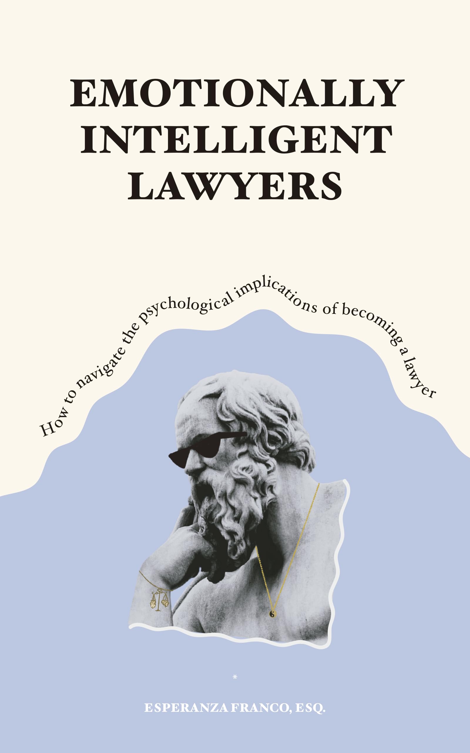 EMOTIONALLY INTELLIGENT LAWYERS: How to Navigate the Psychological Implications of Becoming a Lawyer
