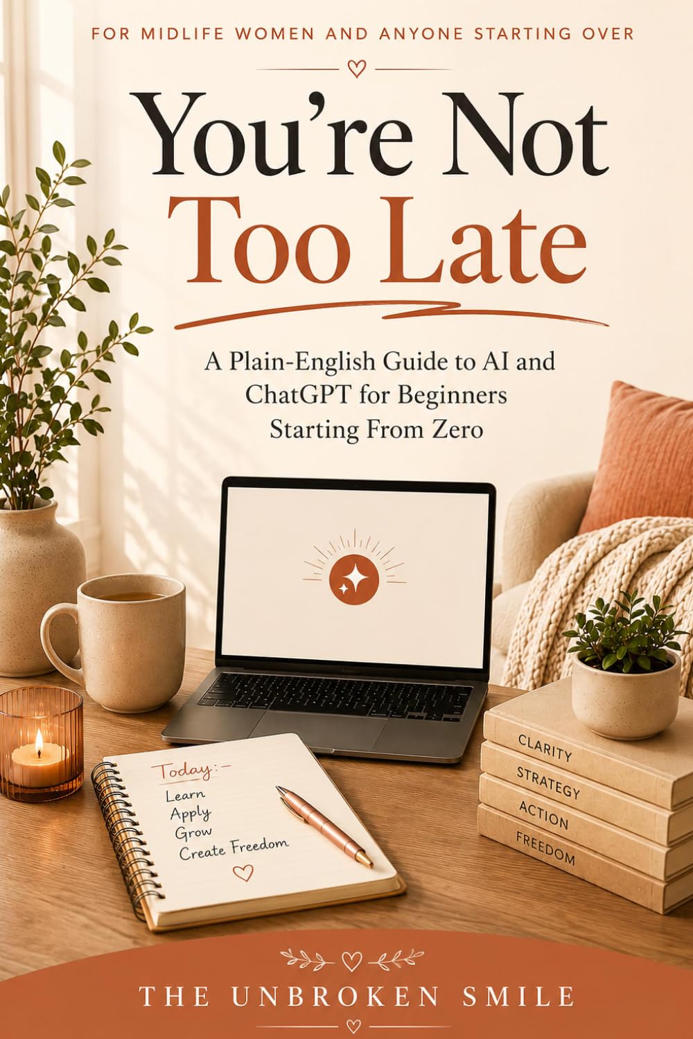 You're Not Too Late: A Plain-English Guide to AI and ChatGPT for Beginners Starting From Zero (You're Not Too Late: A Friendly Guide to AI for Midlife Women)