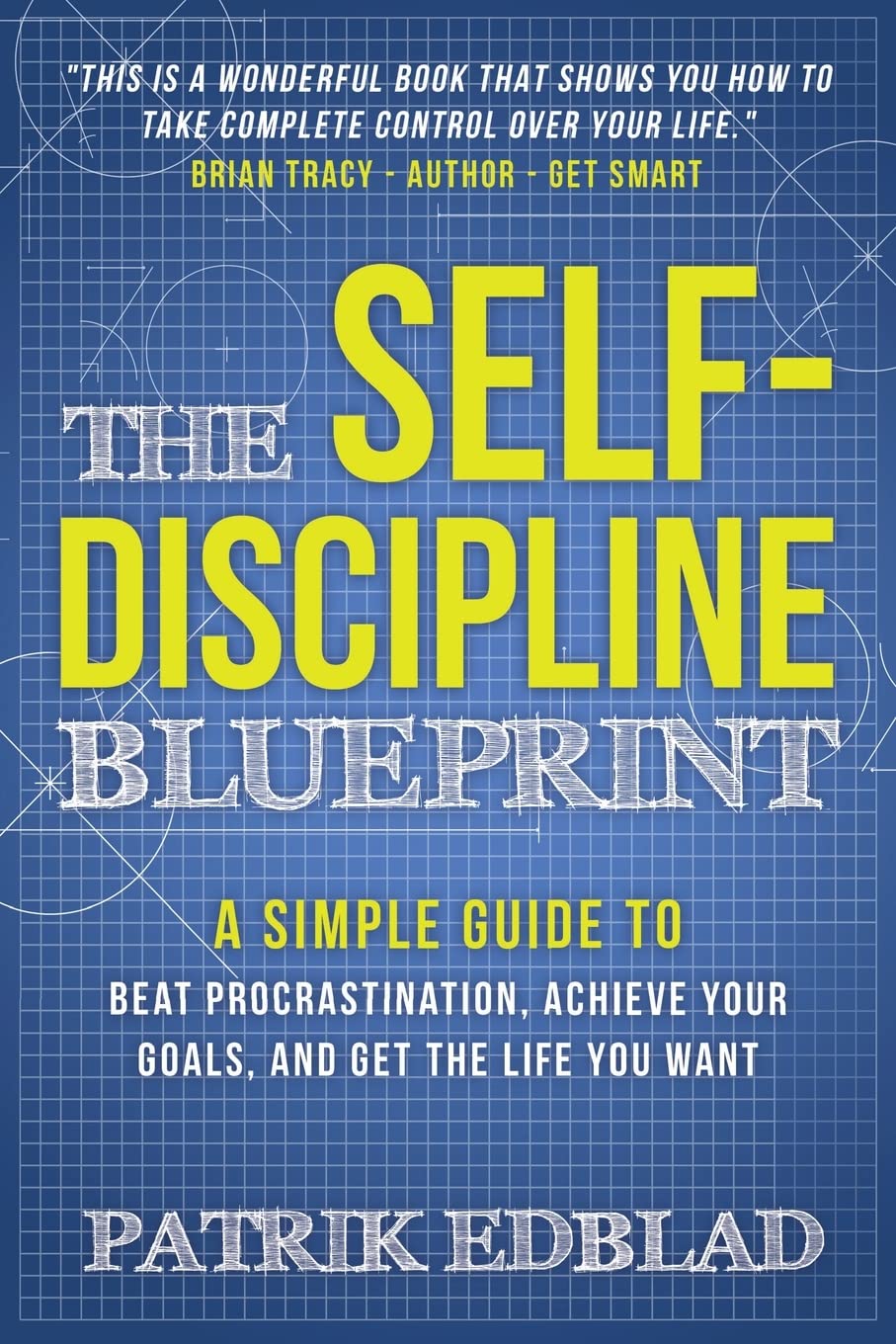 The Self-Discipline Blueprint: A Simple Guide to Beat Procrastination, Achieve Your Goals, and Get the Life You Want: 2 (The Good Life Blueprint Series)