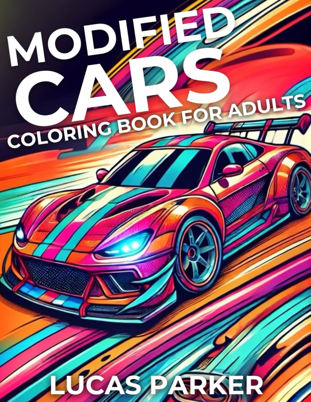 Modified Cars Coloring Book for Kids and Adults: Dive into a Creative World Filled with Fast Race Cars, Unique Custom Designs, and Incredible Modified Vehicles for Hours of Fun, Relaxation