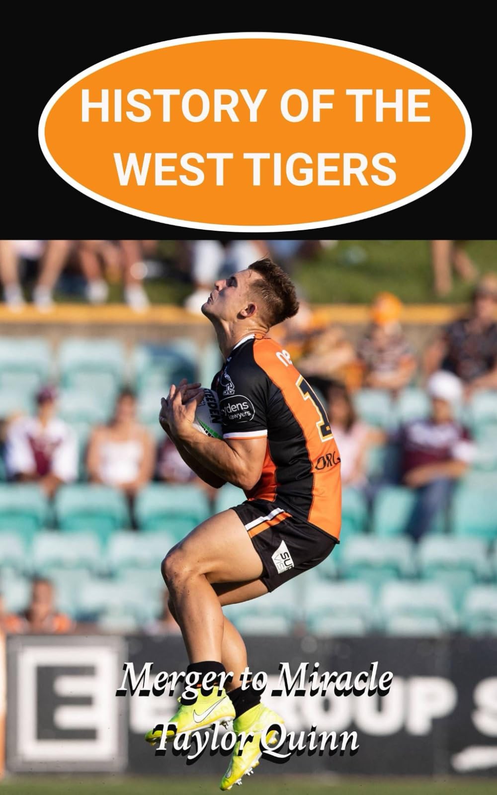 History of the West Tigers National Rugby League (NRL) Team:: Merger to Miracle Captures the History from Inception to the Present-Day (The Legacy Series: A Comprehensive History of the NRL.)