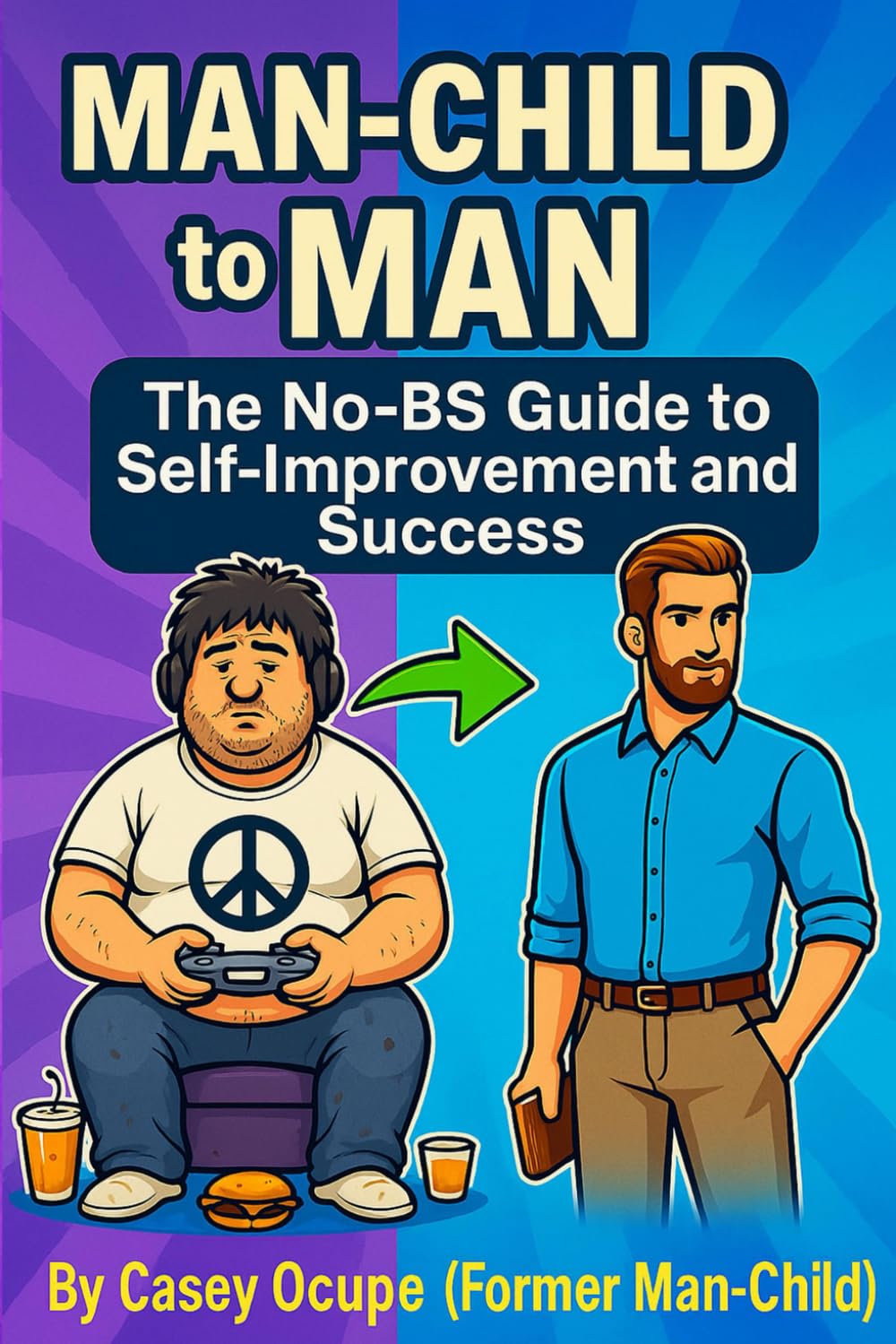 Man-Child to Man: The No-BS Guide to Self-Improvement and Success: Self-Improvement, Discipline, Confidence, Success, Quit Porn, Stop Being Weak, ... a Real Life: 1 (Self-help, religion, how-to)