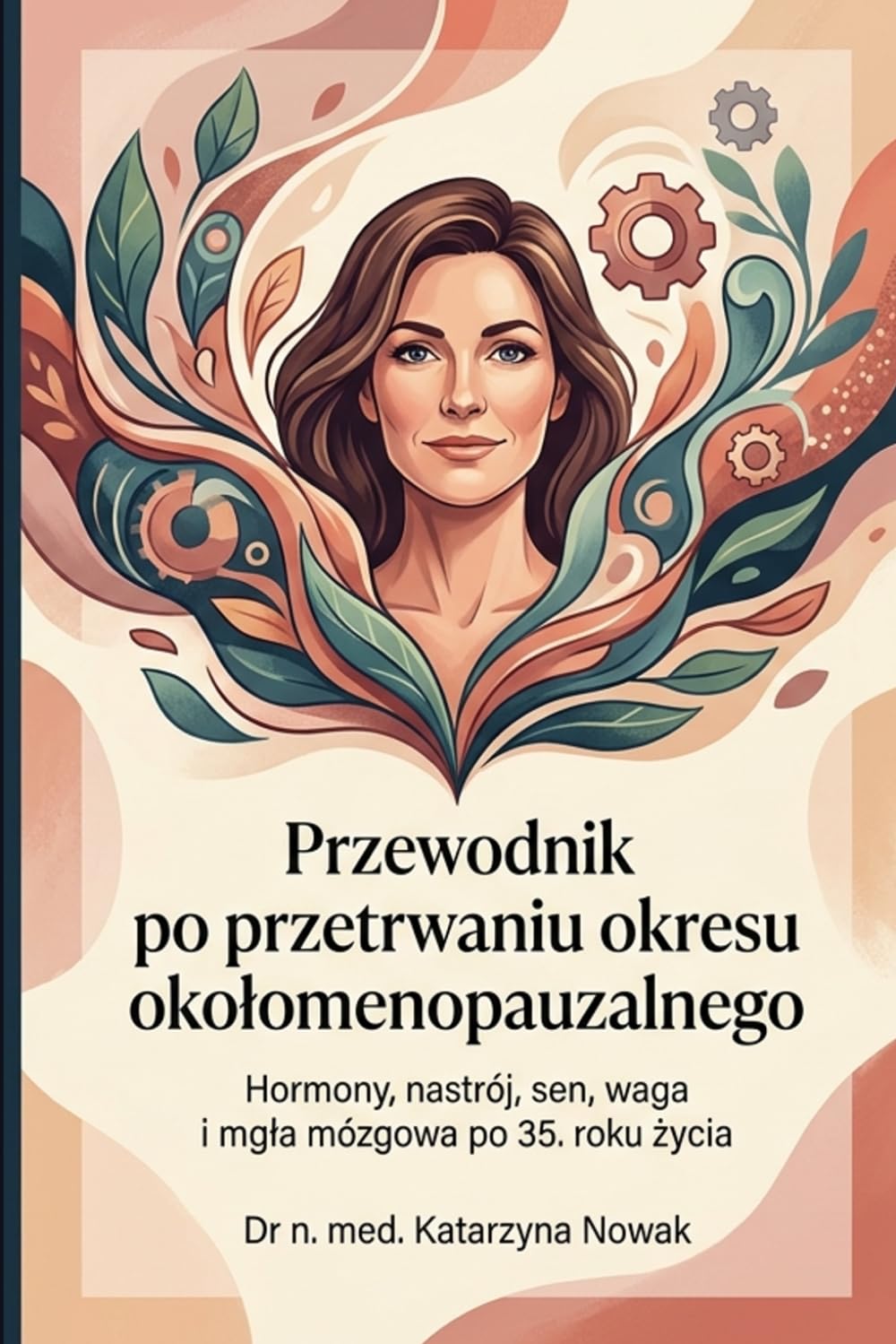 Przewodnik po przetrwaniu okresu okołomenopauzalnego: Co każda kobieta po 35. roku życia powinna wiedzieć o hormonach, nastroju, śnie, wadze, miesiączkach i mgle mózgowej