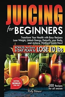 Juicing for Beginners: Transform Your Health with Easy Recipes: Lose Weight, Unlock Energy, Detoxify Your Body, and Achieve Wellness Goals Now! (Transform Your Life Series)