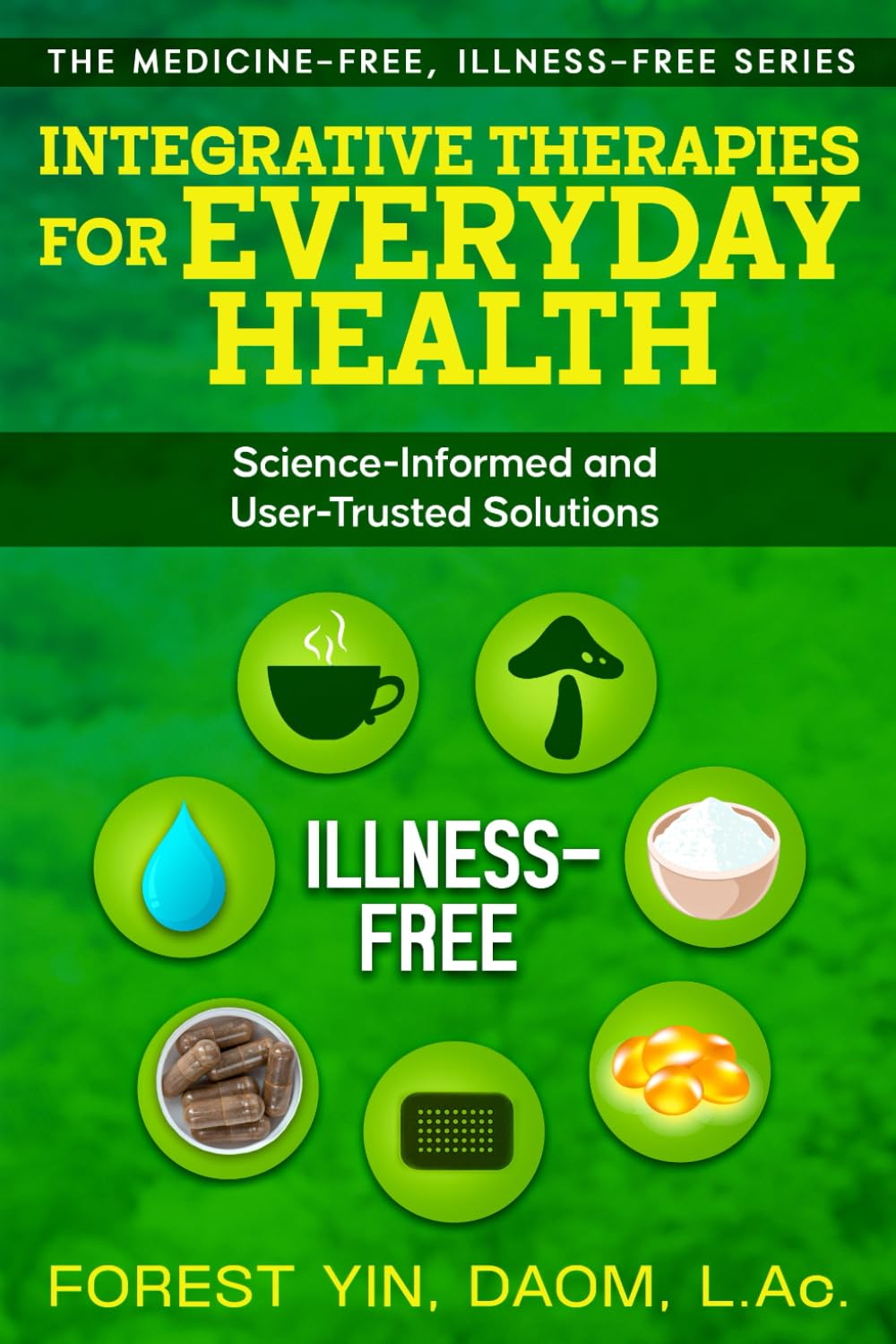 Integrative Therapies for Everyday Health: Science-Informed and User-Trusted Solutions (The Medicine-Free, Illness-Free Series)
