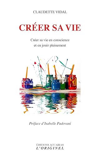Créer sa vie: Créer sa vie en conscience et en jouir pleinement