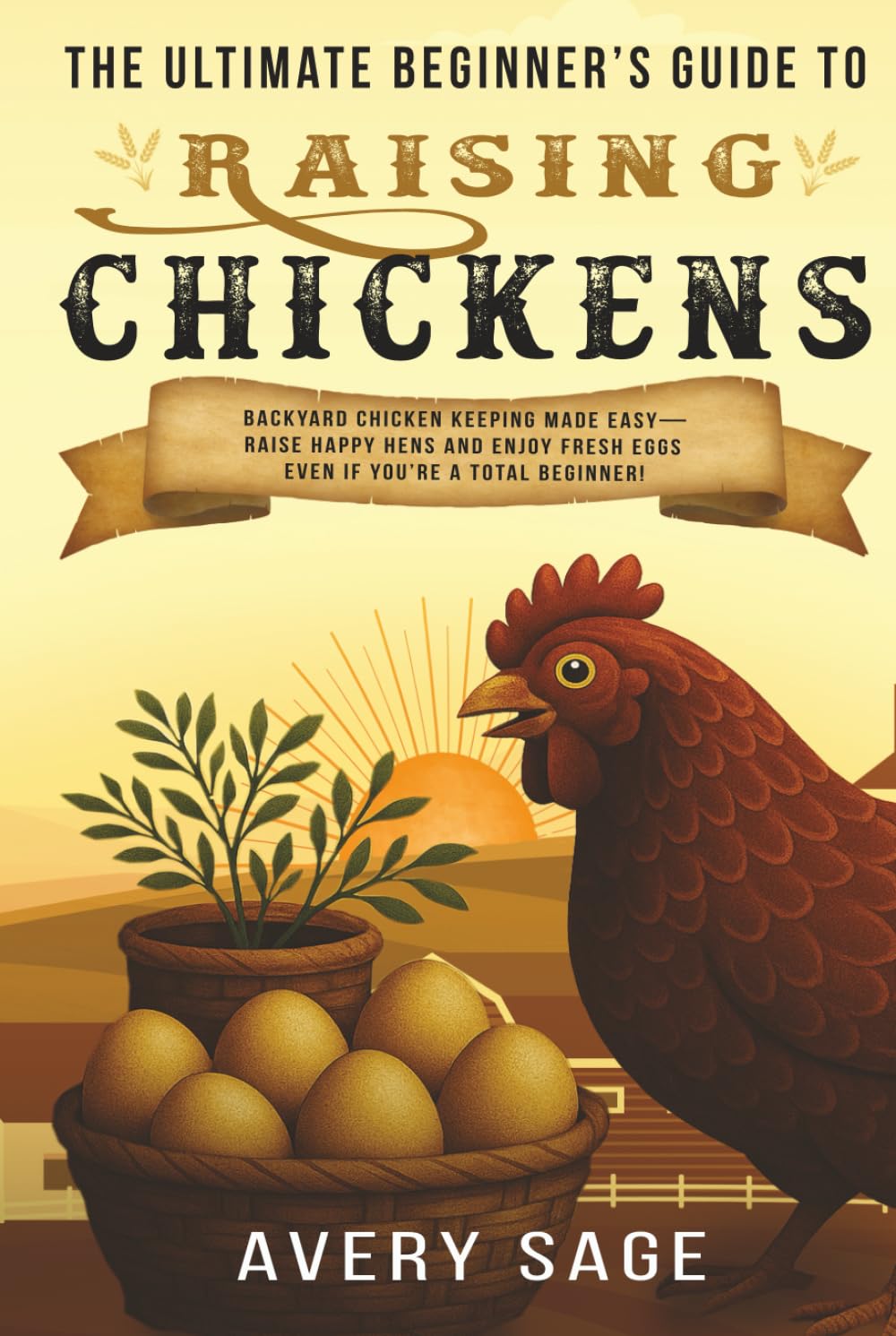 The Ultimate Beginner's Guide to Raising Chickens: Backyard Chicken Keeping Made Easy—Raise Happy Hens and Enjoy Fresh Eggs Even If You’re a Total Beginner! (Produce Your Own Food)