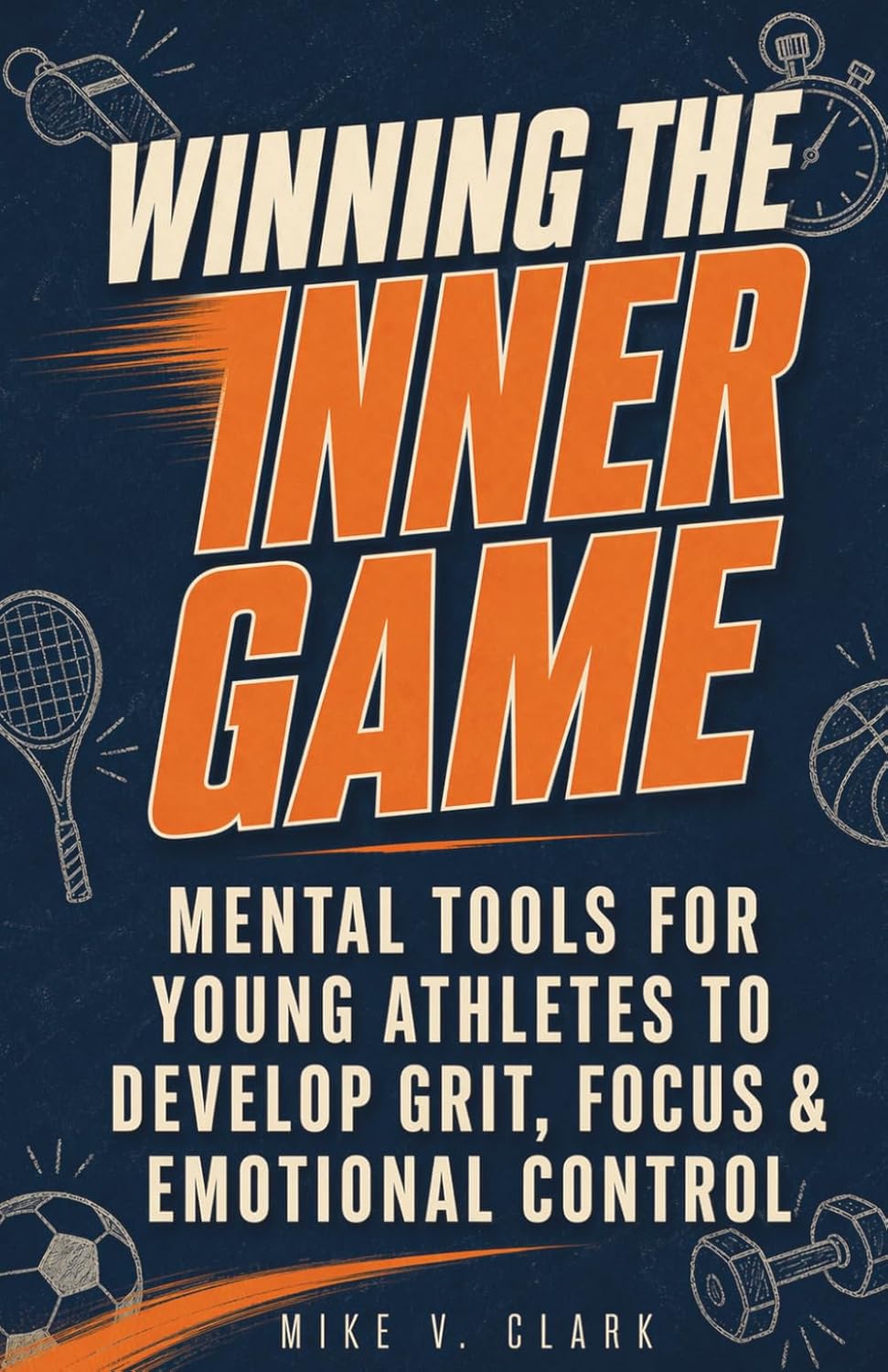 Winning the Inner Game: Mental Tools for Young Athletes to Develop Grit, Focus, and Emotional Control