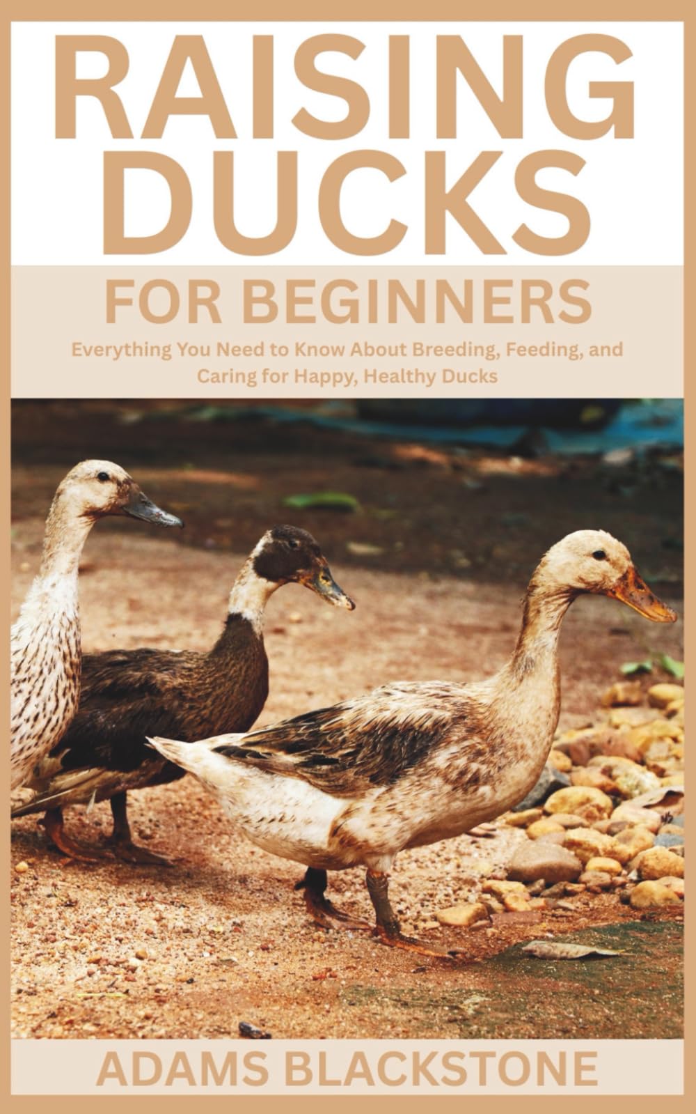 Raising Ducks for Beginners: Everything You Need to Know About Breeding, Feeding, and Caring for Happy, Healthy Ducks