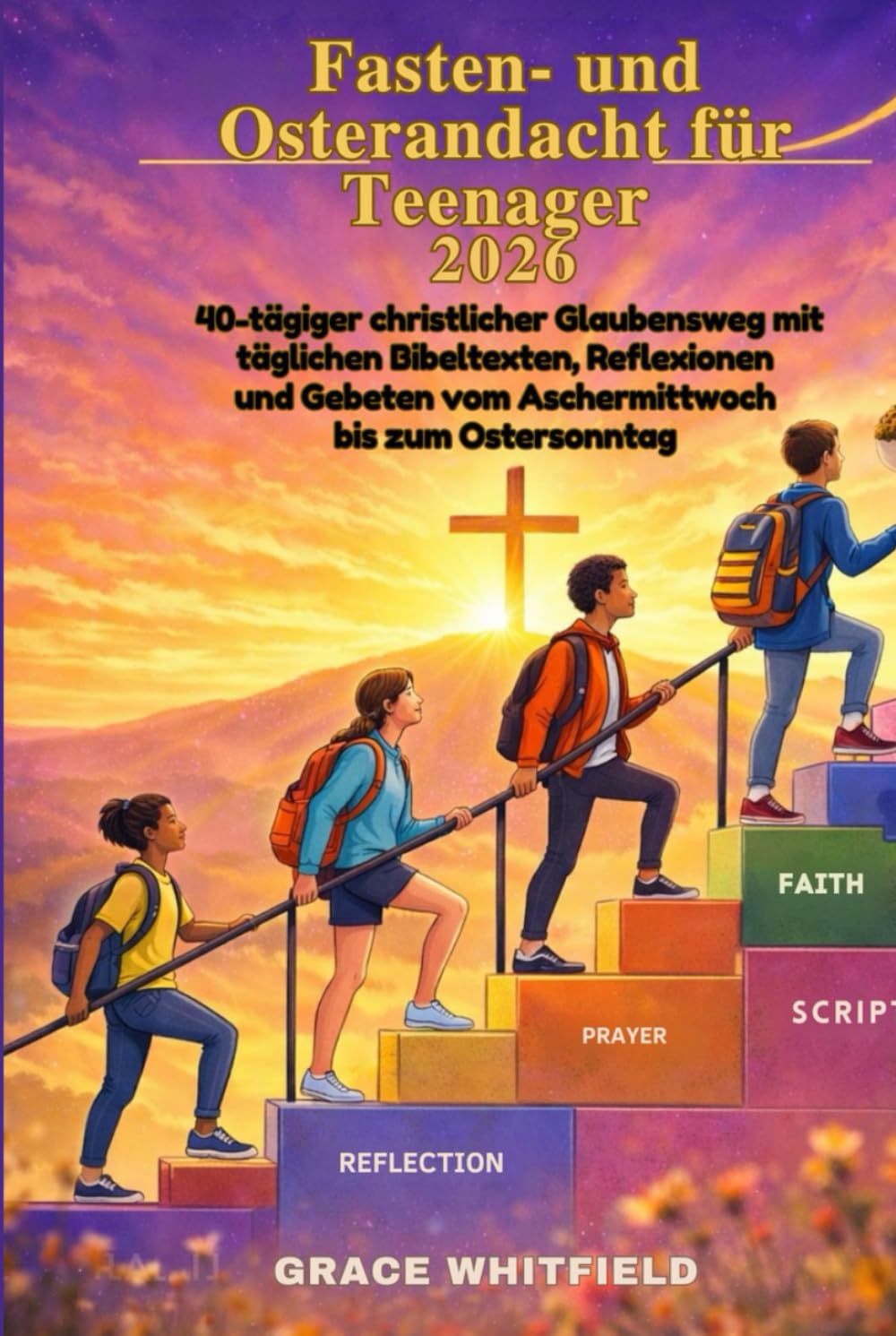 Fasten- und Osterandacht für Teenager 2026: 40-tägiger christlicher Glaubensweg mit täglichen Bibeltexten, Reflexionen und Gebeten vom Aschermittwoch bis zum Ostersonntag