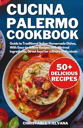Cucina Palermo Cookbook: Guides to Traditional Italian Homemade Dishes, Easy-to-follow Recipes with Minimal ingredients, Street food for culinary Enthusiasts