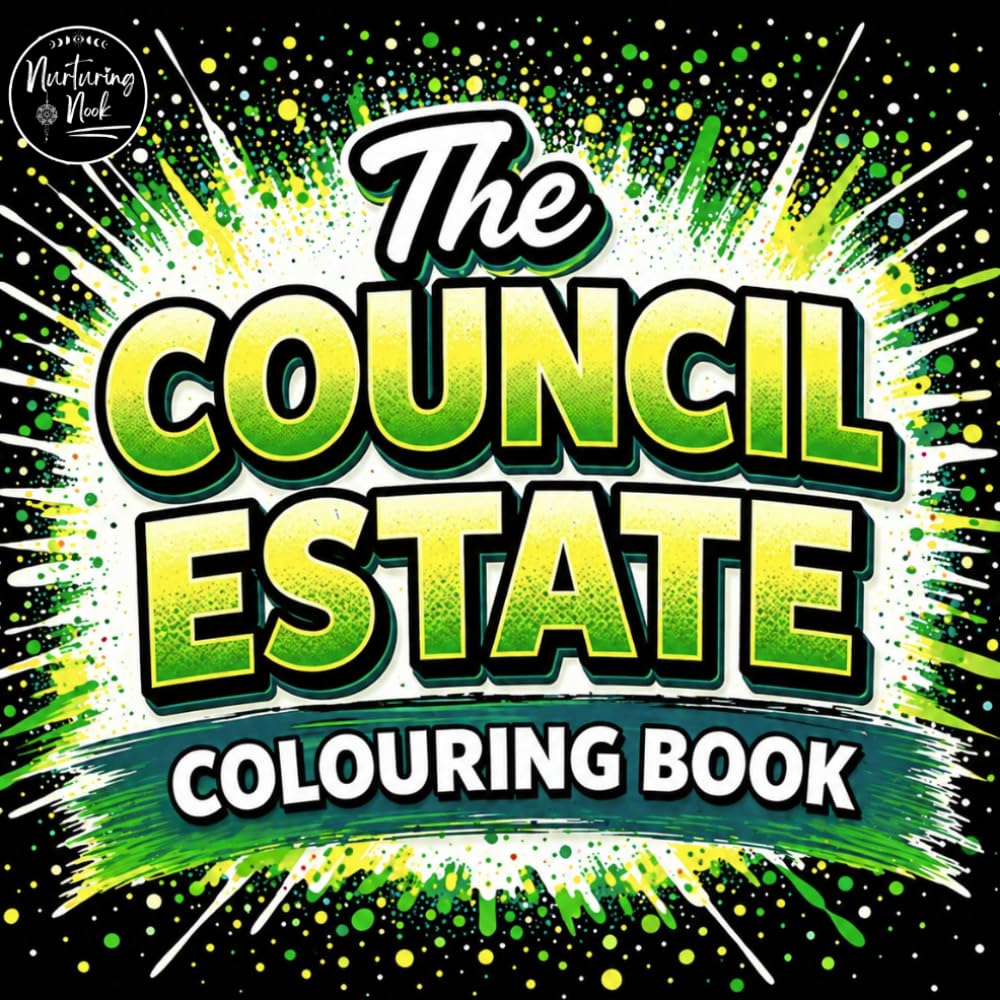 The Council Estate Colouring Book for Adults: A Funny Adult Book with Relatable Scenes and Cheeky Quotes Inspired by Real Life, British Humour, Nostalgia, and Everyday Chaos
