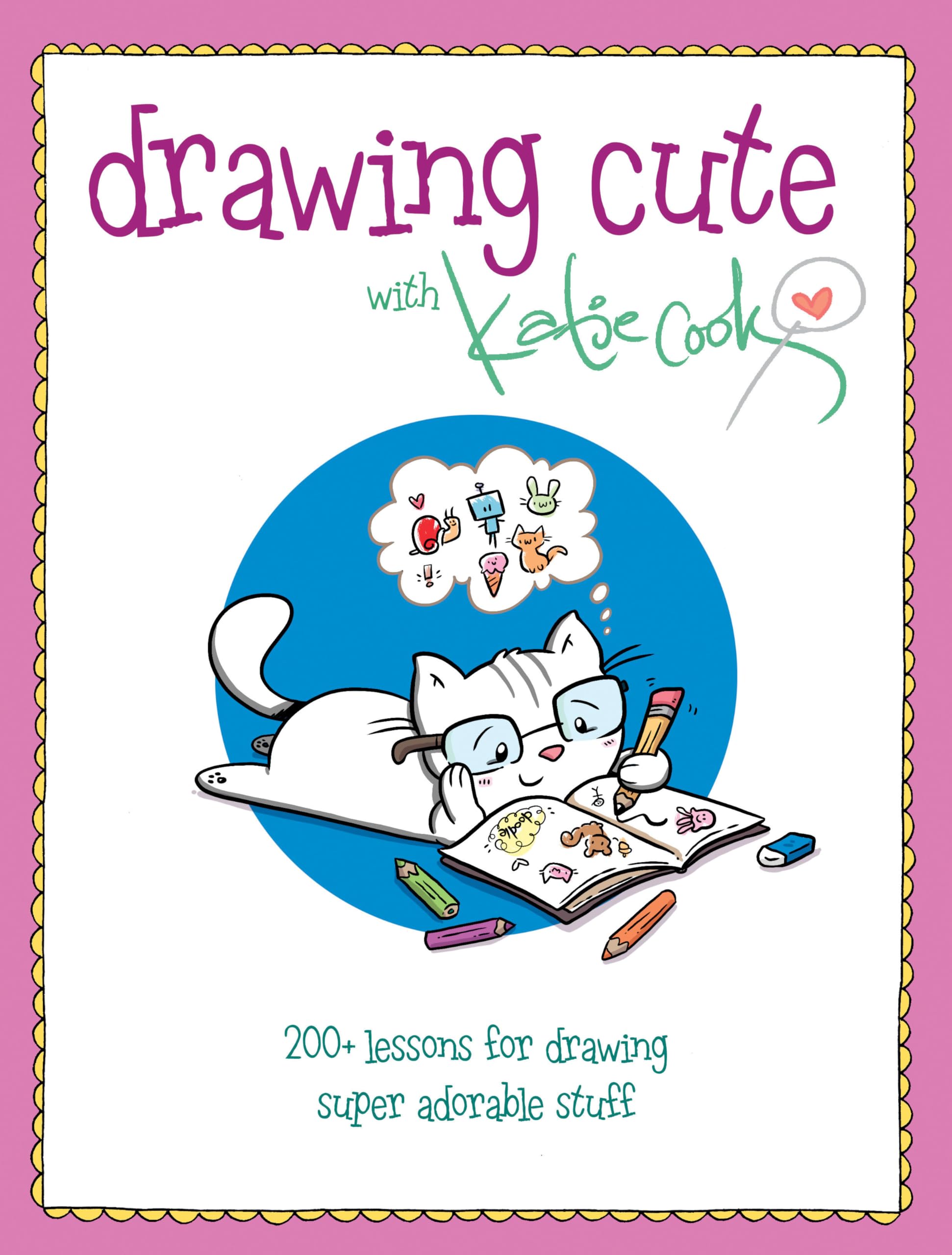 Drawing Cute with Katie Cook : 200+ Lessons for Drawing Super Adorable Stuff ...