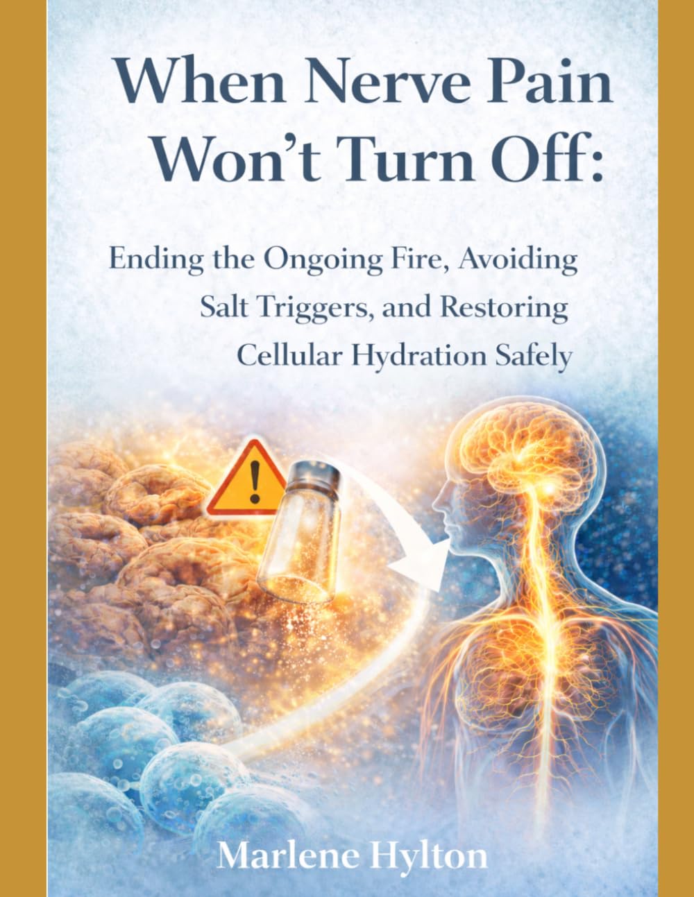 When Nerve Pain Won’t Turn Off:: Ending the Ongoing Fire, Avoiding Salt Triggers, and Restoring Cellular Hydration Safely
