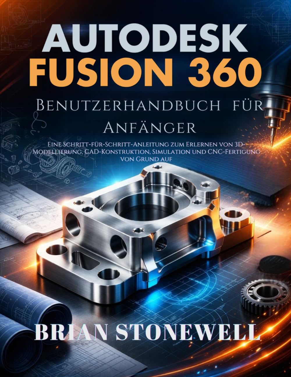 Autodesk Fusion 360 Benutzerhandbuch für Anfänger: Eine Schritt-für-Schritt-Anleitung zum Erlernen von 3D-Modellierung, CAD- Konstruktion, Simulation und CNC- Fertigung von Grund auf