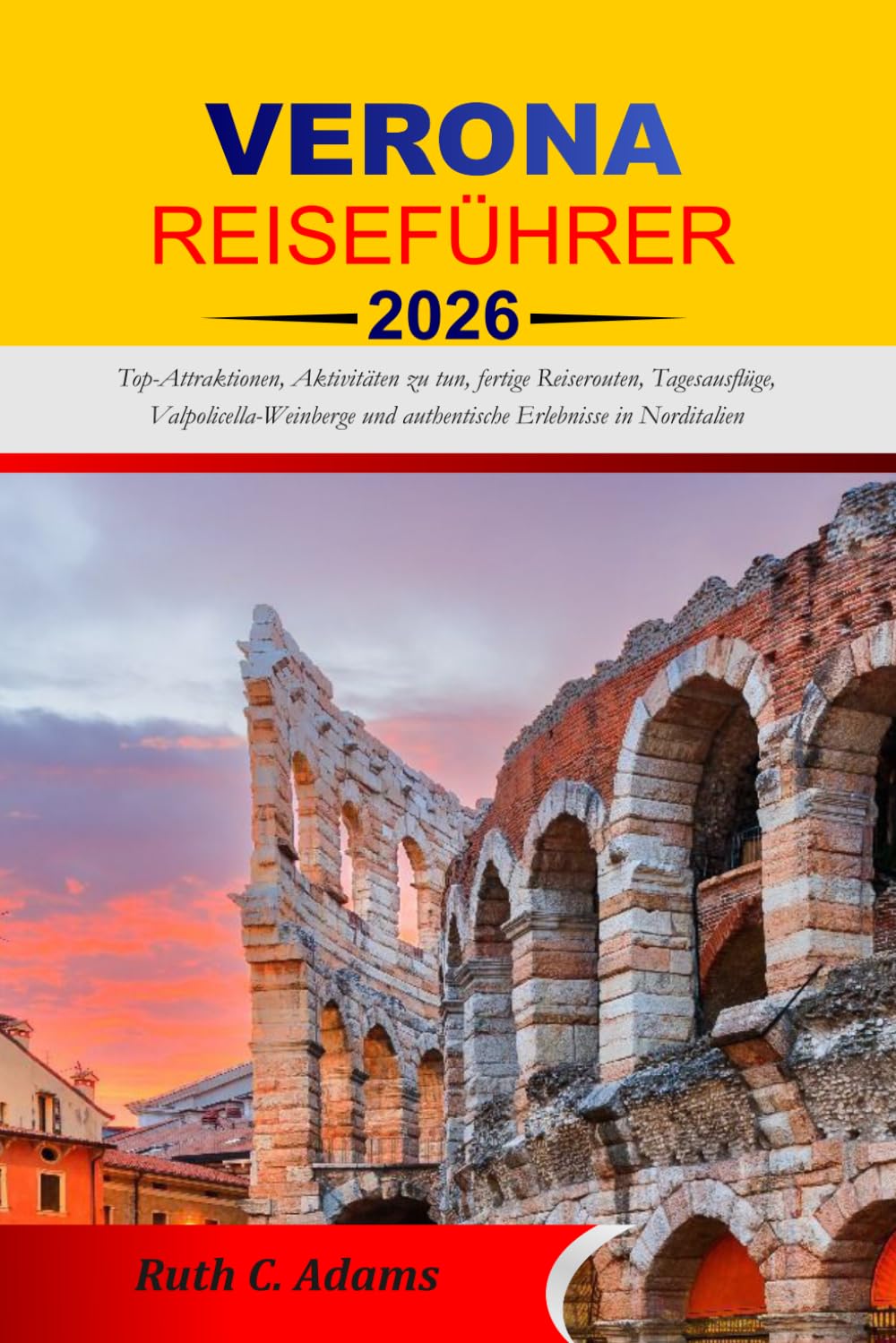 VERONA REISEFÜHRER 2026-2027: Top-Attraktionen, Aktivitäten zu tun, fertige Reiserouten, Tagesausflüge, Valpolicella-Weinberge und authentische Erlebnisse in Norditalien