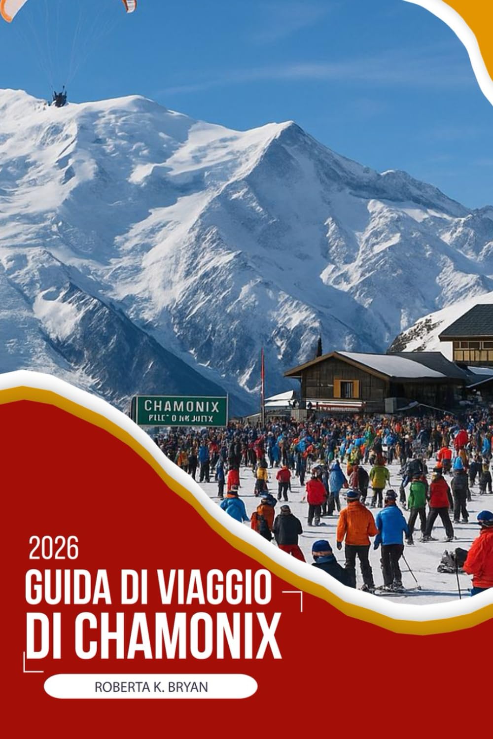 GUIDA DI VIAGGIO DI CHAMONIX 2026: Una guida di viaggio approfondita e da insider alla leggendaria valle del Mont Blanc con cultura locale, cibo, ... ponderati per viaggi alpini significativi