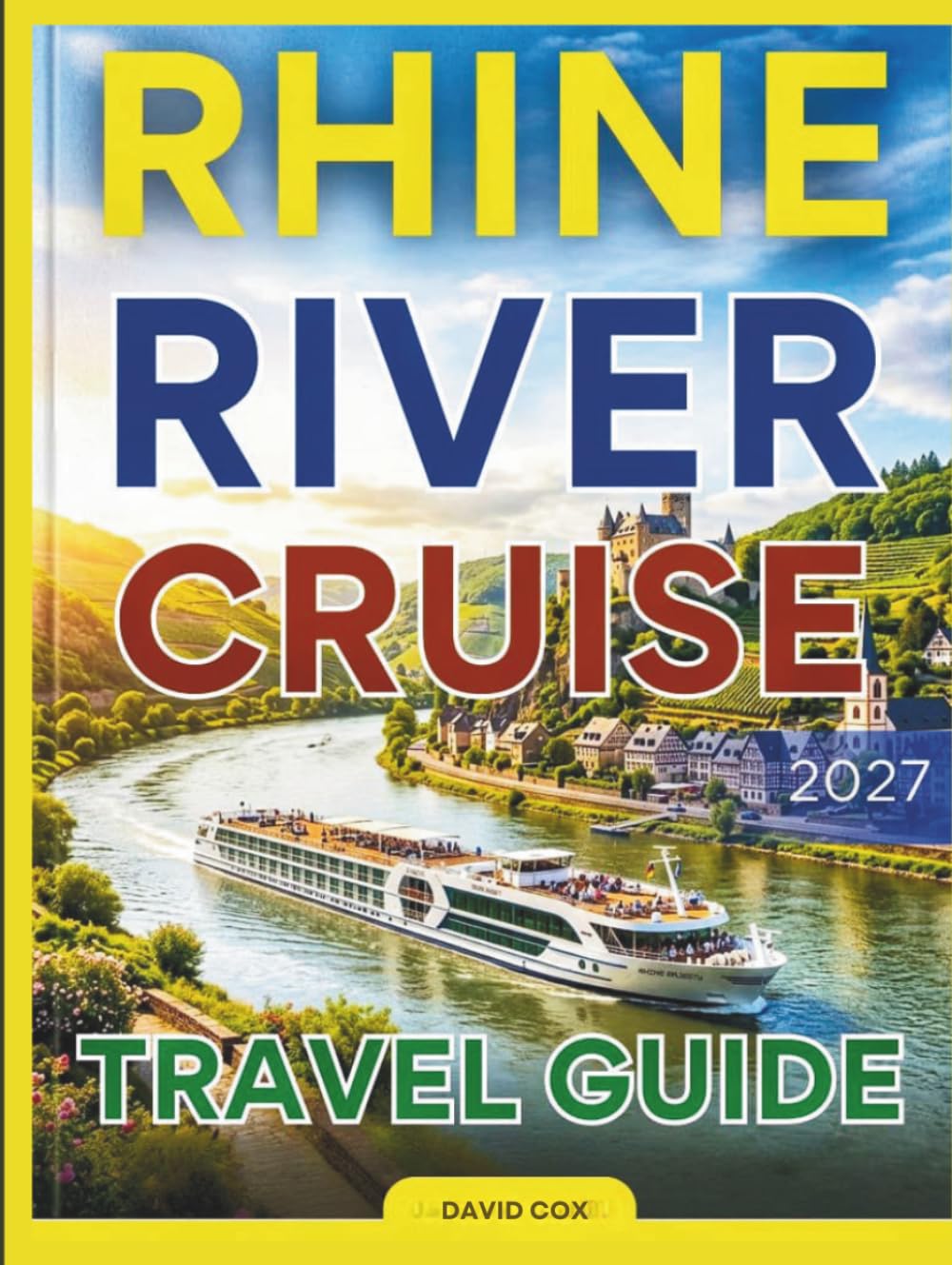 RHINE RIVER CRUISE TRAVEL GUIDE 2026-2027: Your Ultimate Journey Through Europe's Most Scenic Waterway: From Castles and Vineyards to Charming Towns and Culinary Delights