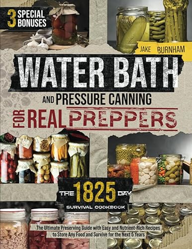 Water Bath and Pressure Canning for Real Preppers: The 1825-day Survival Cookbook | The Ultimate Preserving Guide with Easy and Nutrient-Rich Recipes to Store Any Food and Survive for the Next 5 Years