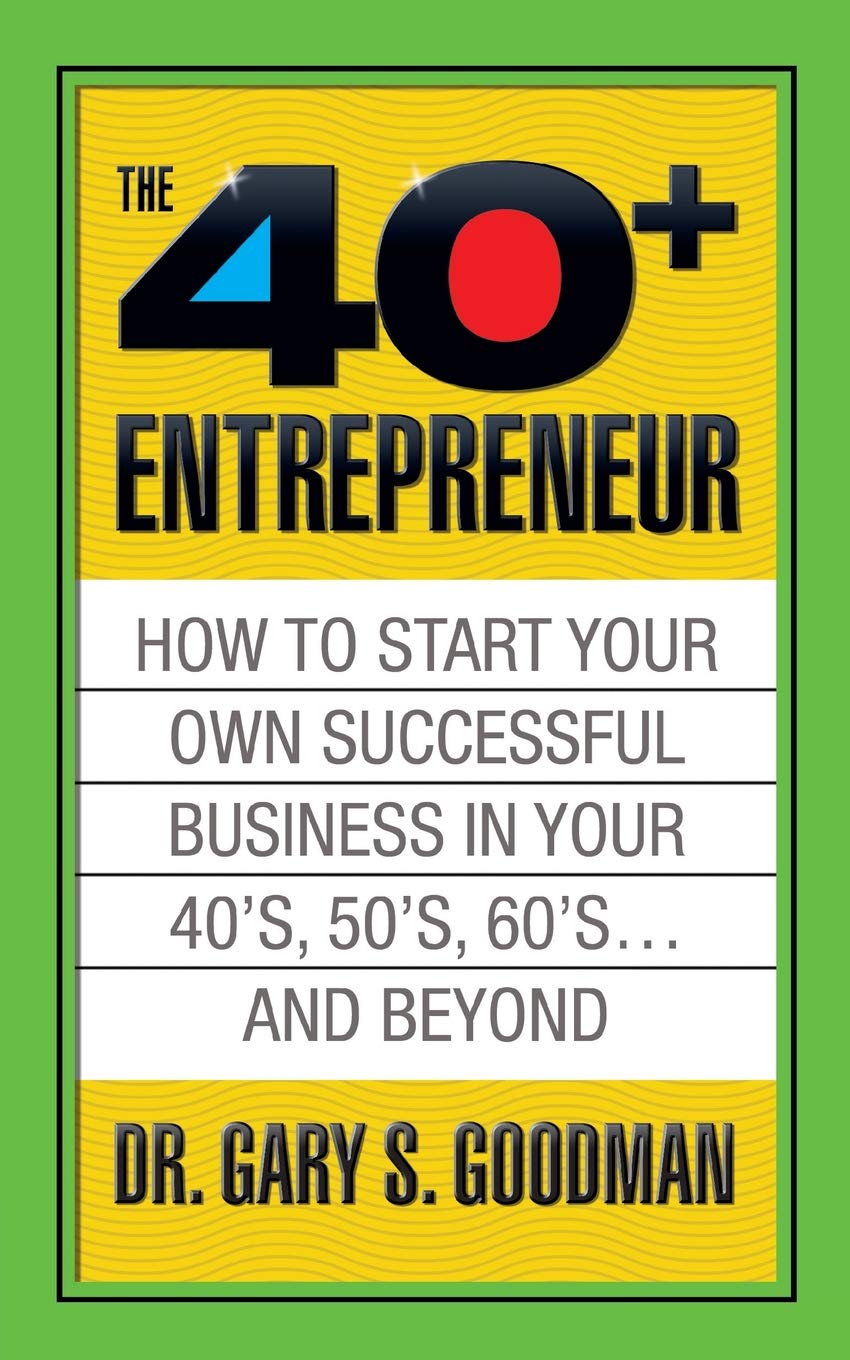The Forty Plus Entrepreneur: How to Start a Successful Business in Your 40's, 50's and Beyond: How to Start a Successful Business in Your 40's, 50's and Beyond
