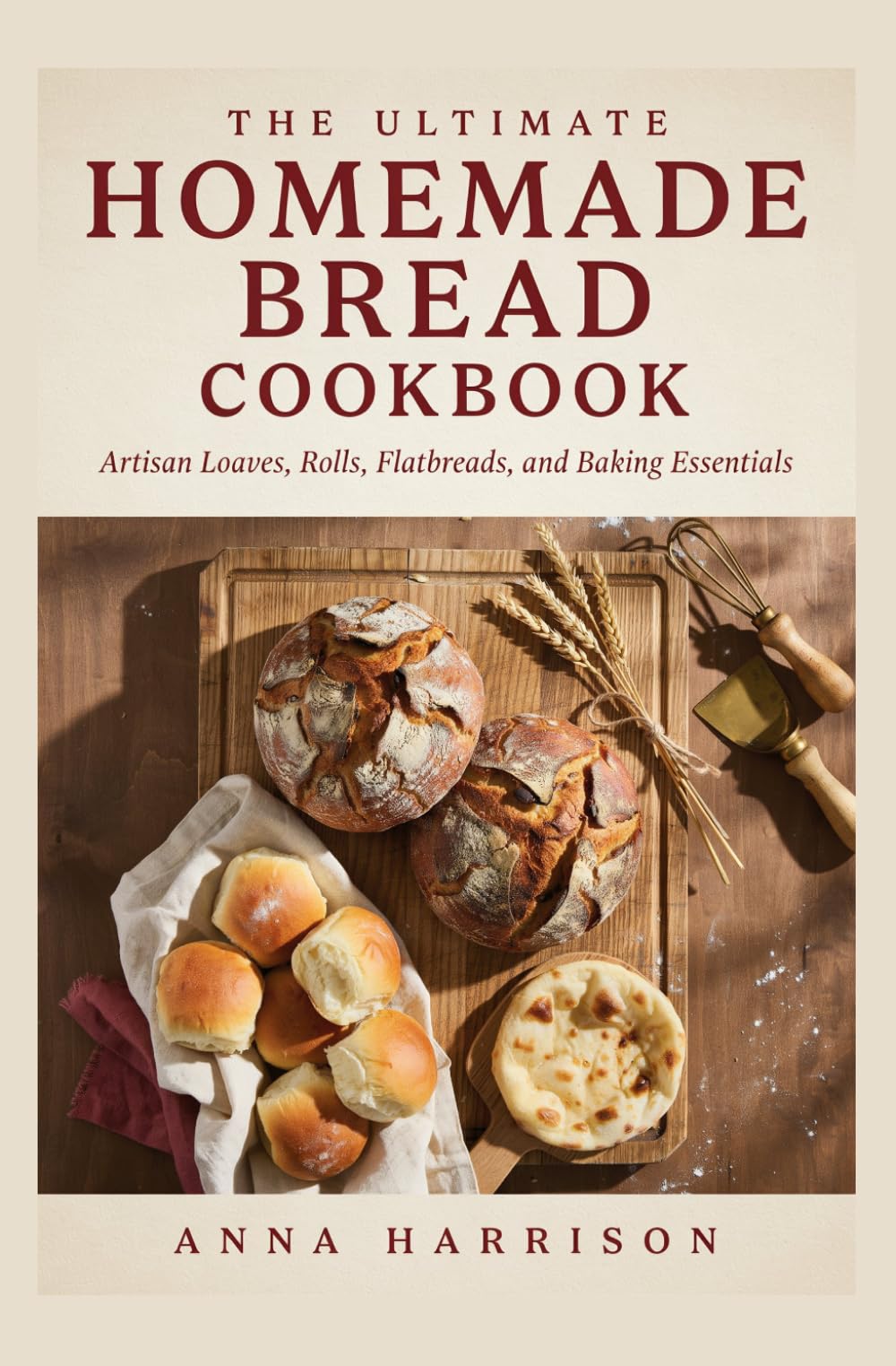 THE ULTIMATE HOMEMADE BREAD COOKBOOK: Artisan Loaves Rolls Flatbreads and Baking Essentials