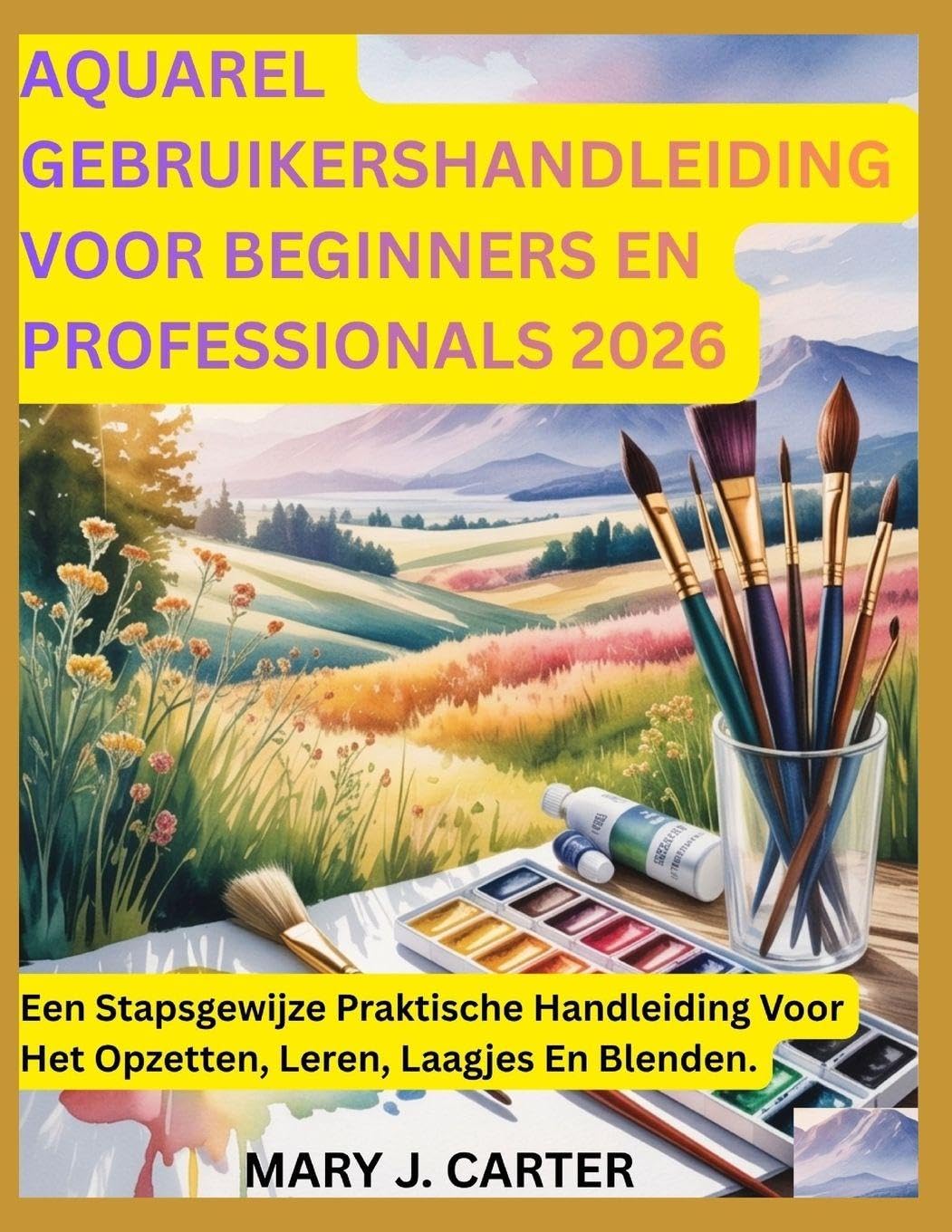 AQUAREL GEBRUIKERSHANDLEIDING VOOR BEGINNERS EN PROFESSIONALS 2026: EEN STAPSGEWIJZE PRAKTISCHE HANDLEIDING VOOR HET OPZETTEN, LEREN, LAAGJES EN BLENDEN.