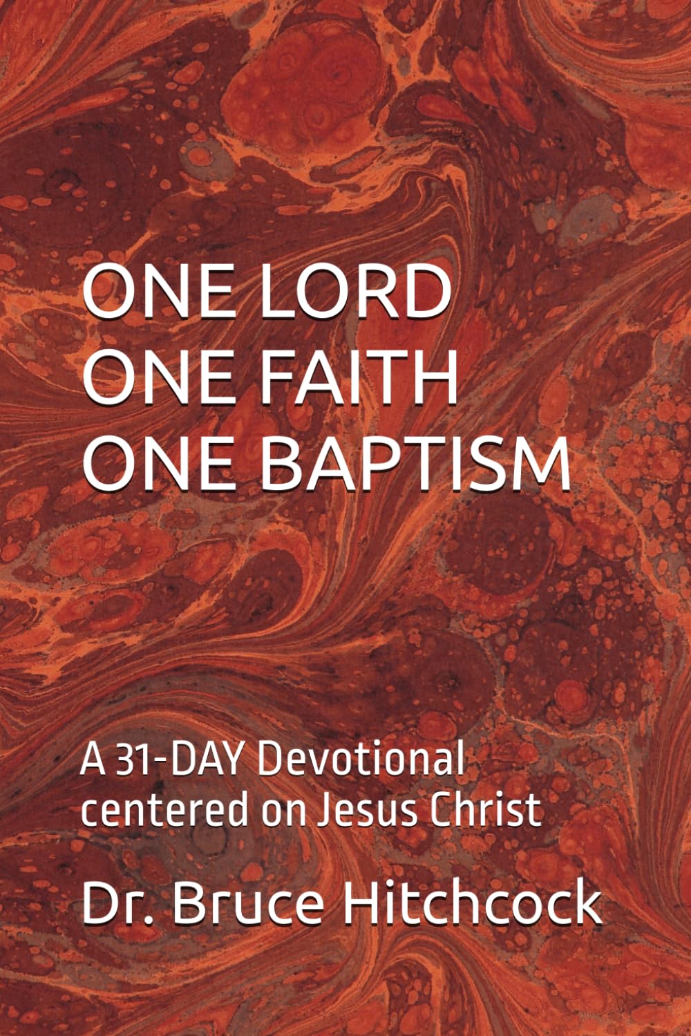 ONE LORD - ONE FAITH - ONE BAPTISM: A 31-DAY Devotional centered on Jesus Christ