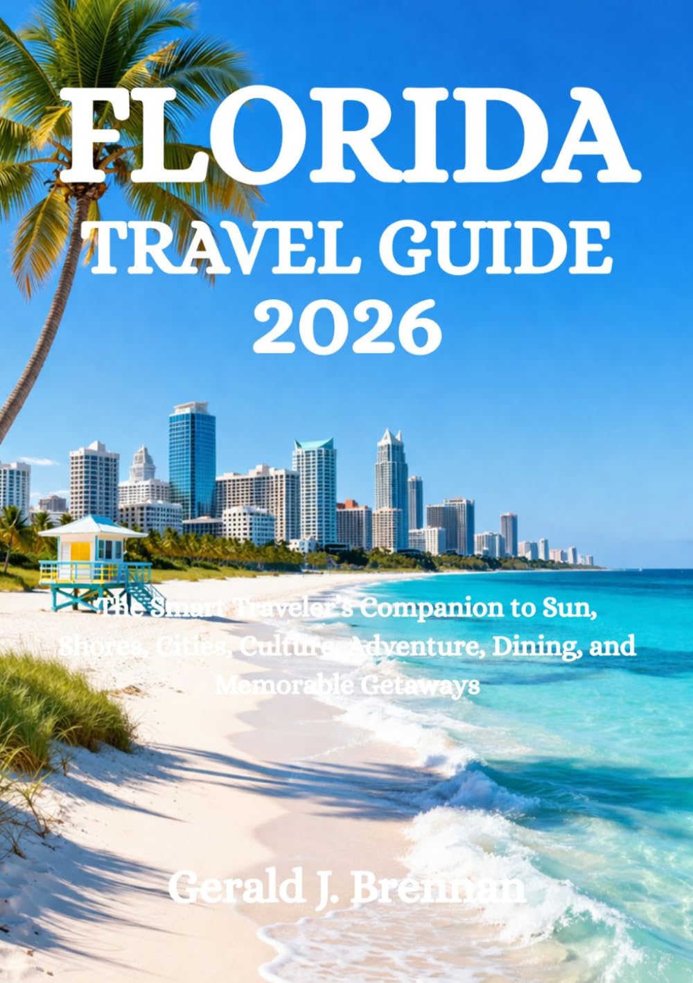 FLORIDA TRAVEL GUIDE 2026: The Smart Traveler’s Companion to Sun, Shores, Cities, Culture, Adventure, Dining, and Memorable Getaways