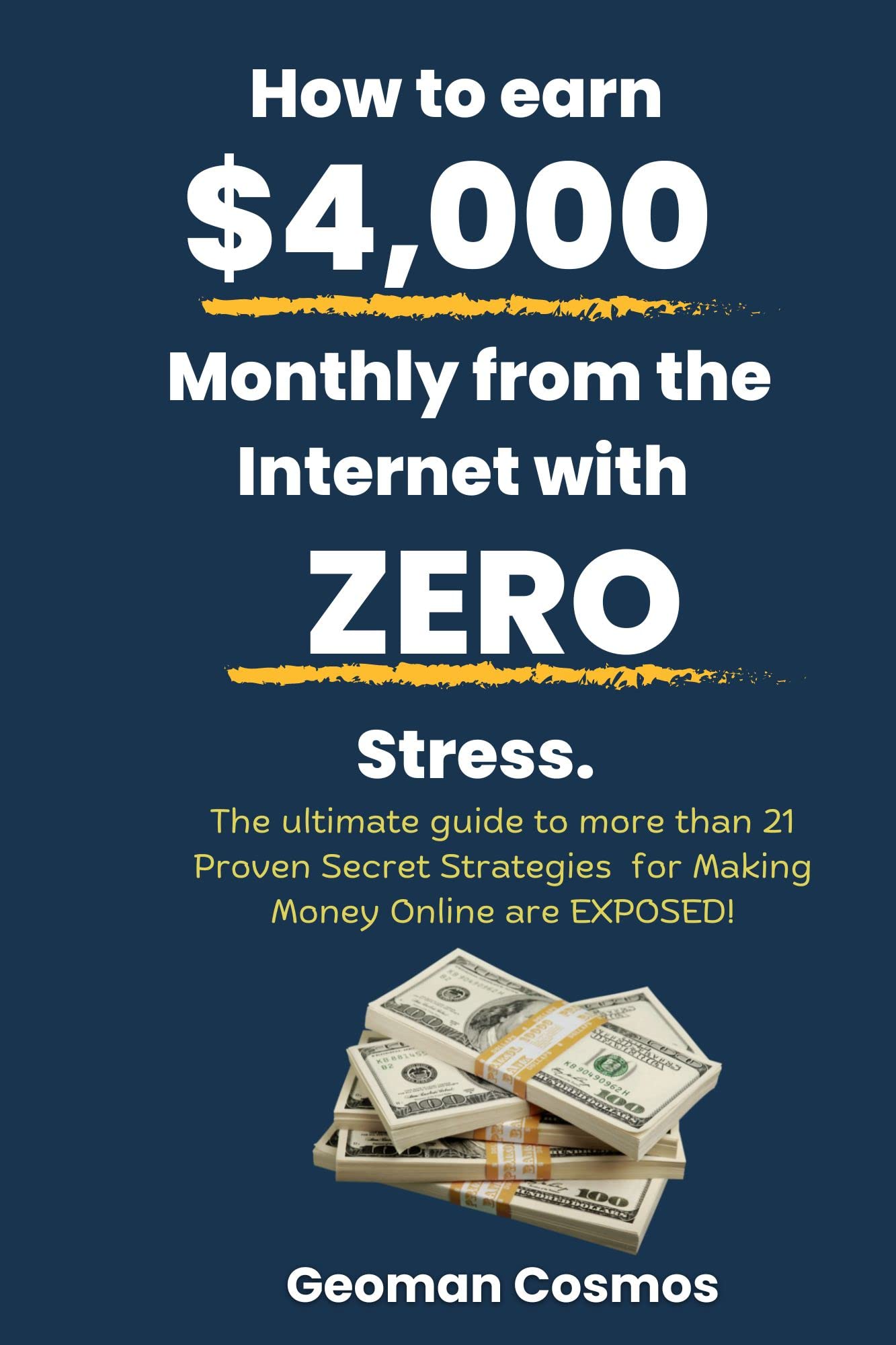 How to earn $4,000 Monthly from the Internet with ZERO Stress: The ultimate guide to more than 21 Proven Secret Strategies for Making Money Online EXPOSED!