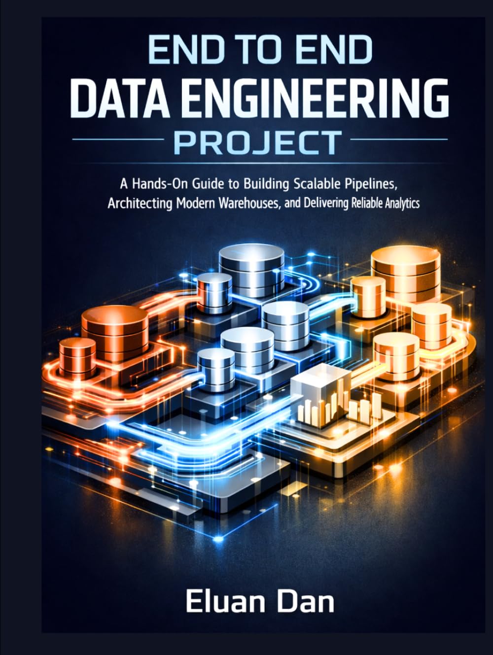 End to End Data Engineering Project: A Hands-On Guide to Building Scalable Pipelines, Architecting Modern Warehouses, and Delivering Reliable Analytics