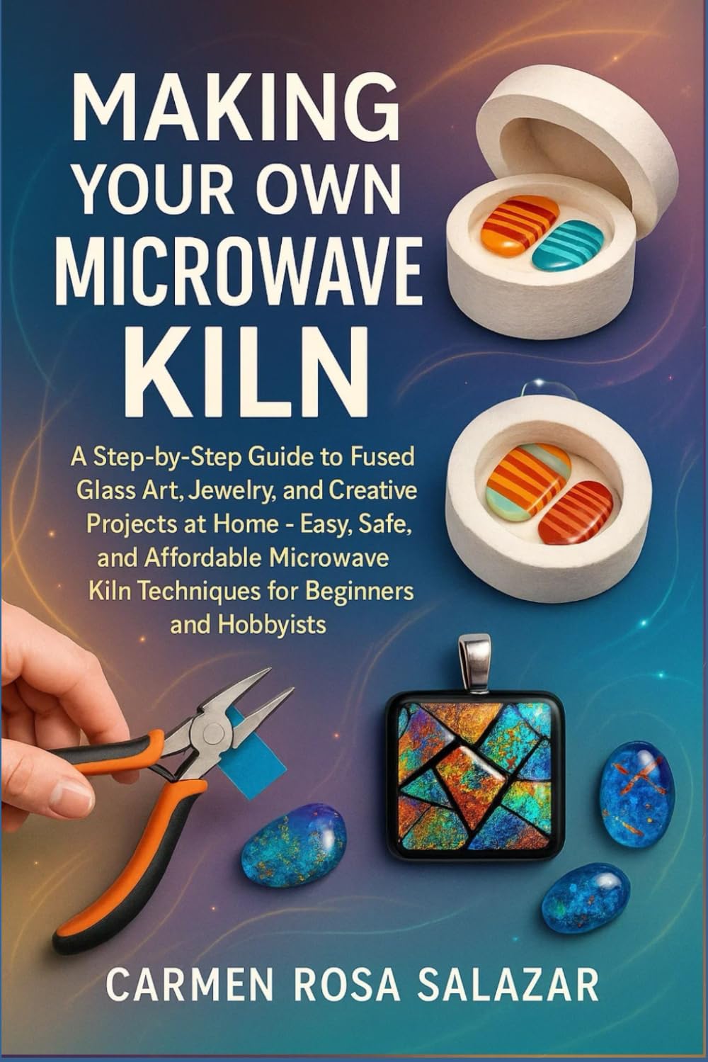 Making Your Own Microwave Kiln: A Step-By-Step Guide To Fused Glass Art, Jewelry, And Creative Projects At Home – Easy, Safe, And Affordable Microwave Kiln Techniques For Beginners And Hobbyists