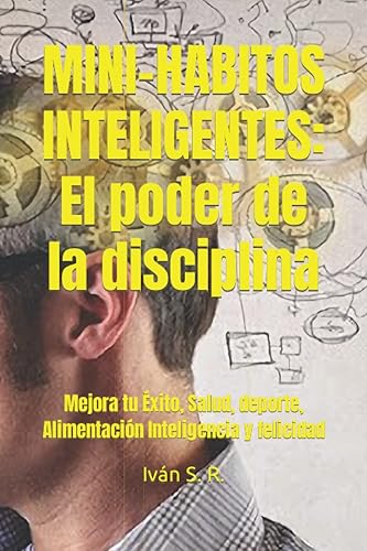 MINI-HABITOS INTELIGENTES: El poder de la disciplina: Mejora tu Éxito, Salud, deporte, Alimentación Inteligencia y felicidad