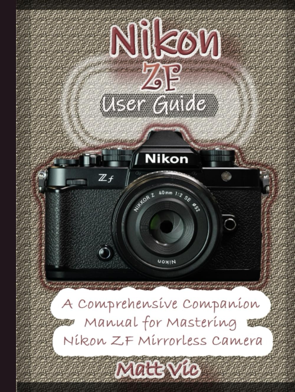 Nikon ZF User Guide: A Comprehensive Companion Manual for Mastering Nikon ZF Mirrorless Camera