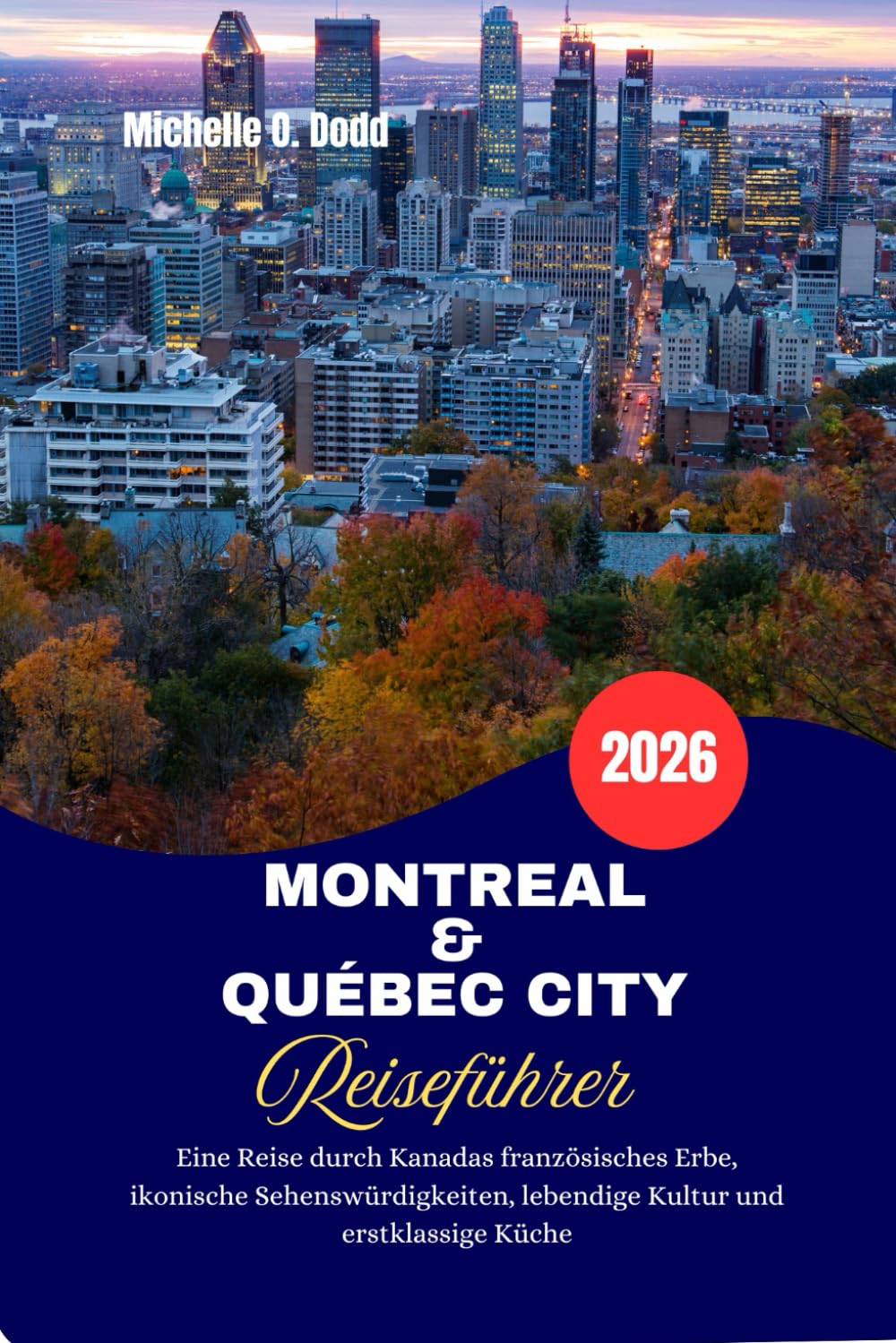 MONTREAL & QUÉBEC CITY Reiseführer 2026: Eine Reise durch Kanadas französisches Erbe, ikonische Sehenswürdigkeiten, lebendige Kultur und erstklassige Küche
