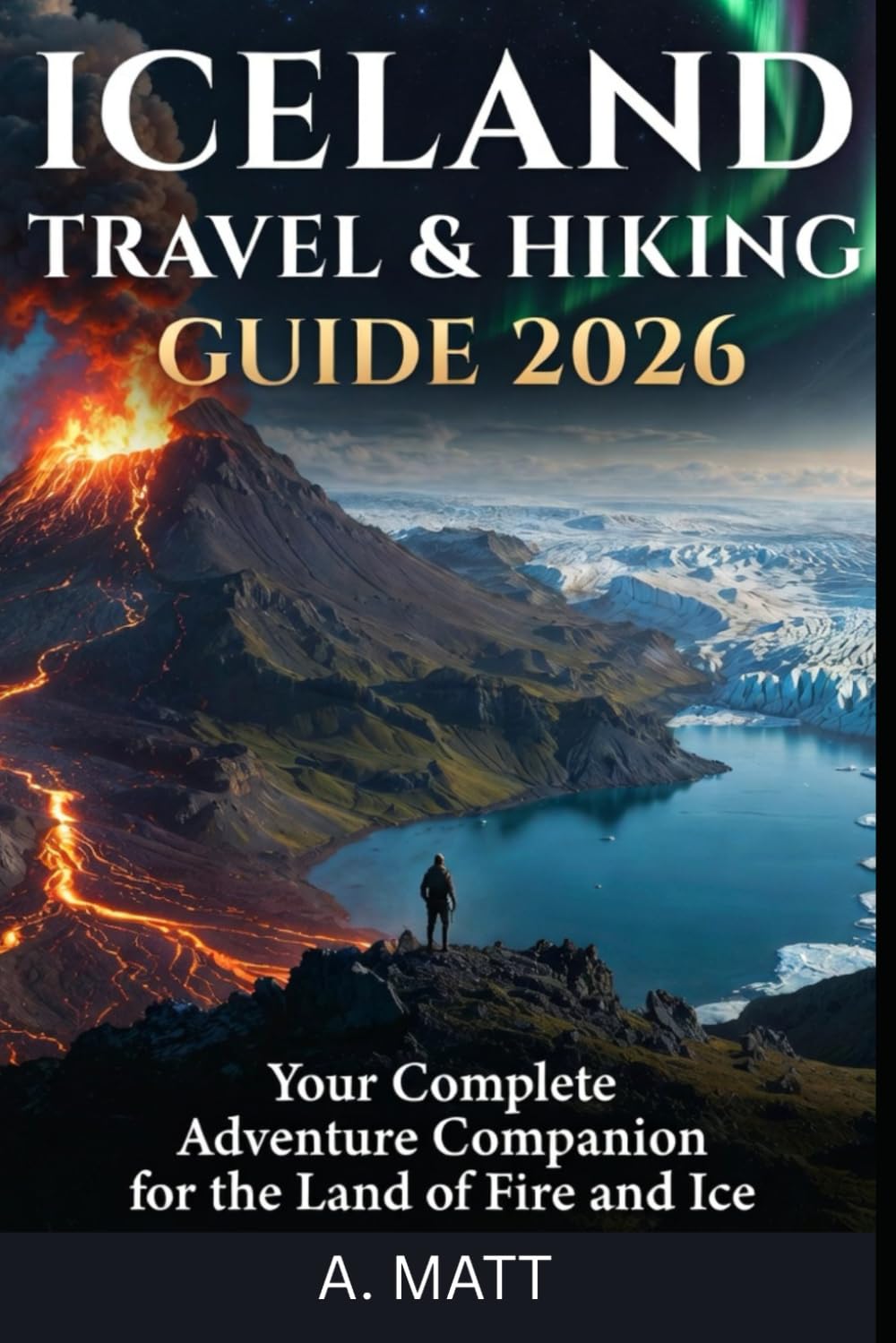 ICELAND TRAVEL & HIKING GUIDE 2026: Your Complete Adventure Companion for the Land of Fire and Ice