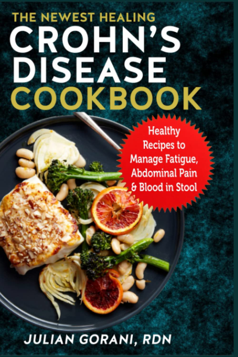 The Newest Healing Crohn's Disease Cookbook: Healthy Recipes to Manage Fatigue, Abdominal Pain & Blood in Stool