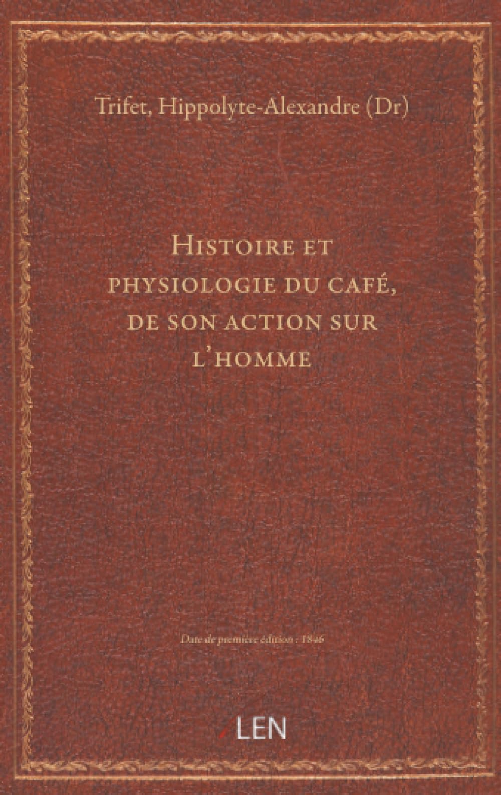 Histoire et physiologie du café, de son action sur l'homme... par le Dr Trifet,......
