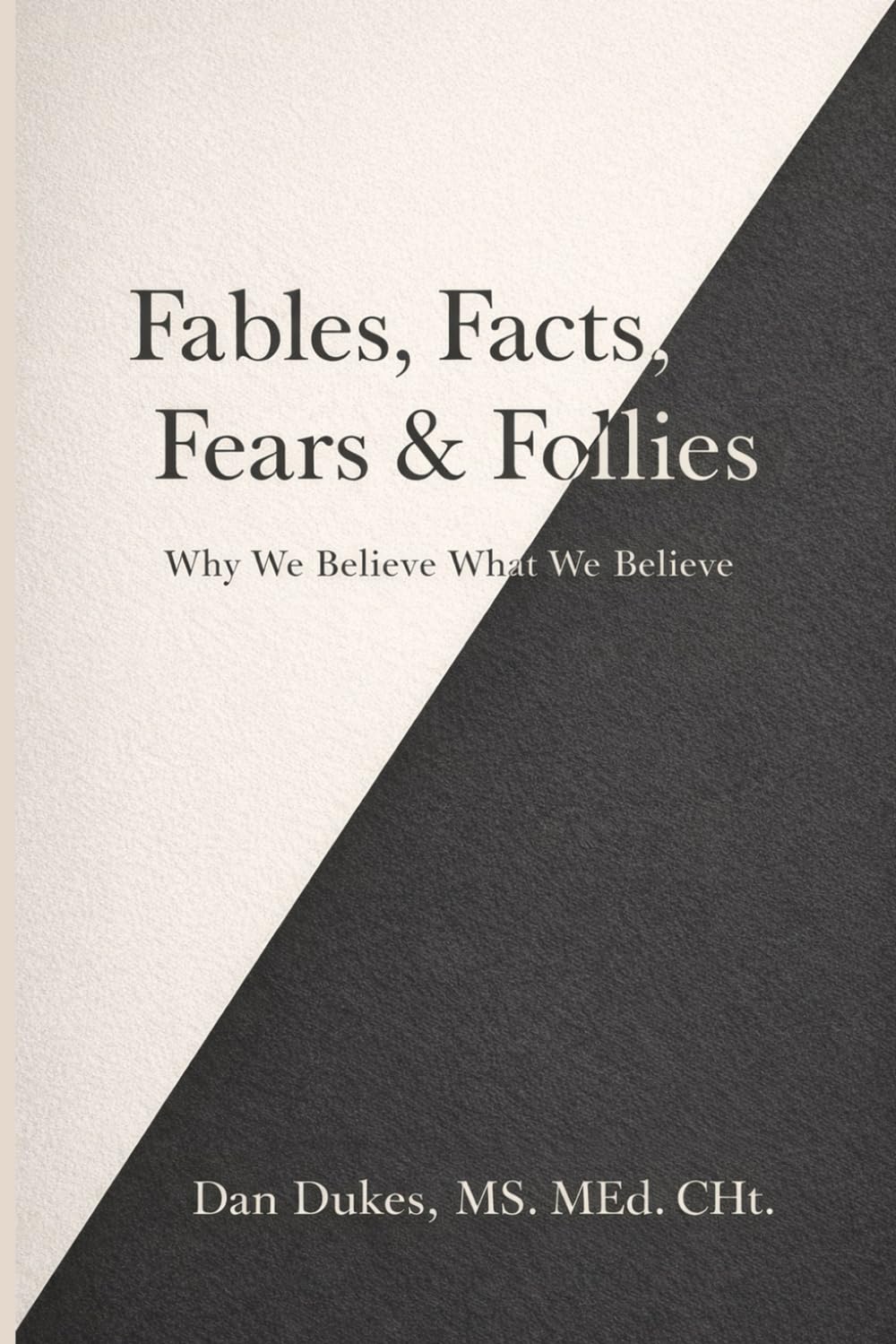 Fables, Facts, Fears & Follies: Why We Believe What We Believe