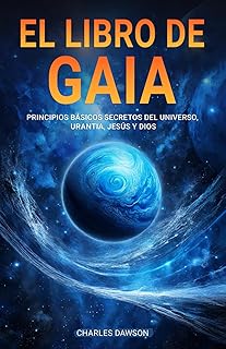 El Libro de Gaia: Principios Básicos Secretos del Universo, Urantia, Jesús y Dios (Spanish Edition)