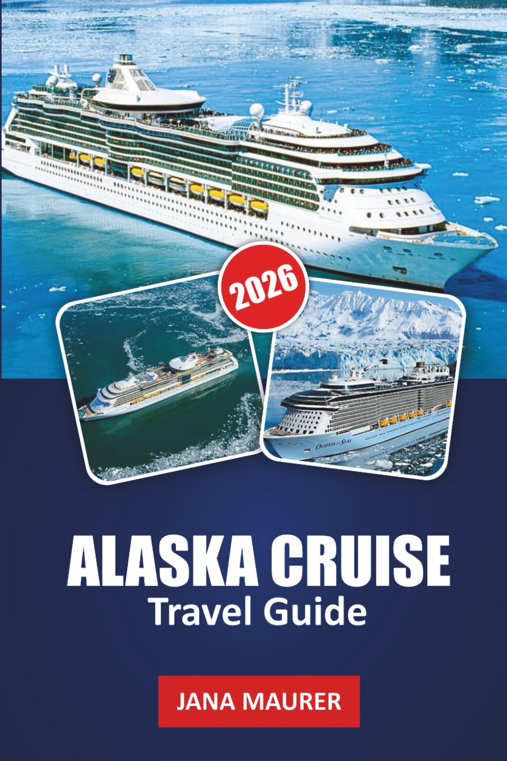 ALASKA CRUISE TRAVEL GUIDE 2026: Inside Passage Itineraries, Glacier Bay Highlights, Wildlife Viewing, Cruise Port Guides, Scenic Excursions and Smart Planning Tips for an Unforgettable Voyage