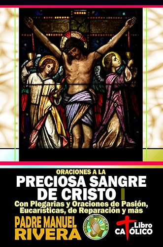 Oraciones a la Preciosa Sangre de Cristo I. Con Plegarias y Oraciones de Pasión, Eucarísticas, de Reparación y más