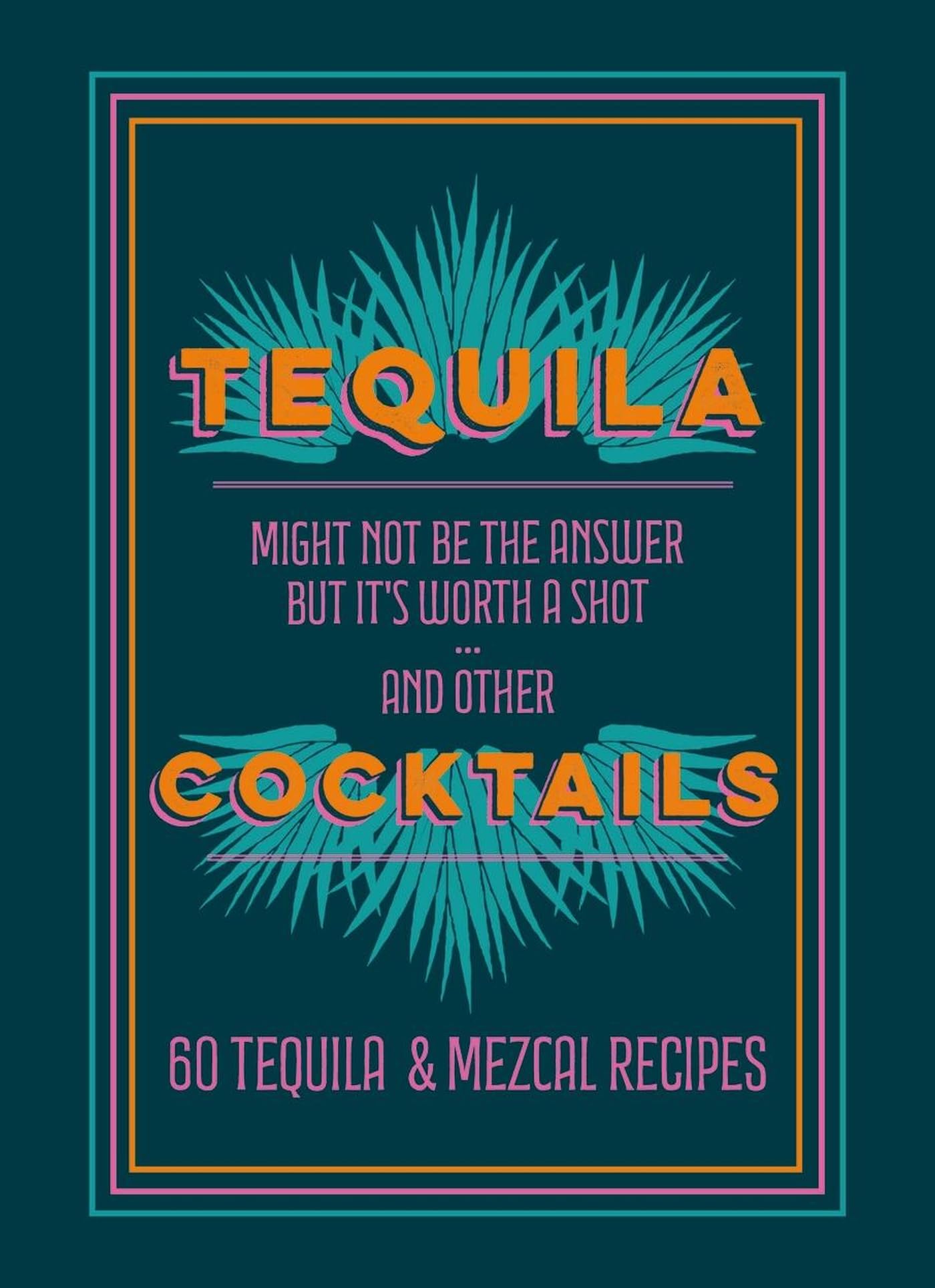 Tequila Cocktails: 60 Tequila & Mezcal Recipes