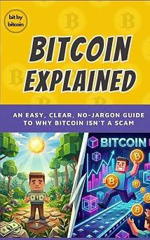 Bitcoin, Explained Without the Brain Melt An easy, clear, no-jargon guide to why Bitcoin isnt a scam Learning How Bitcoin Works