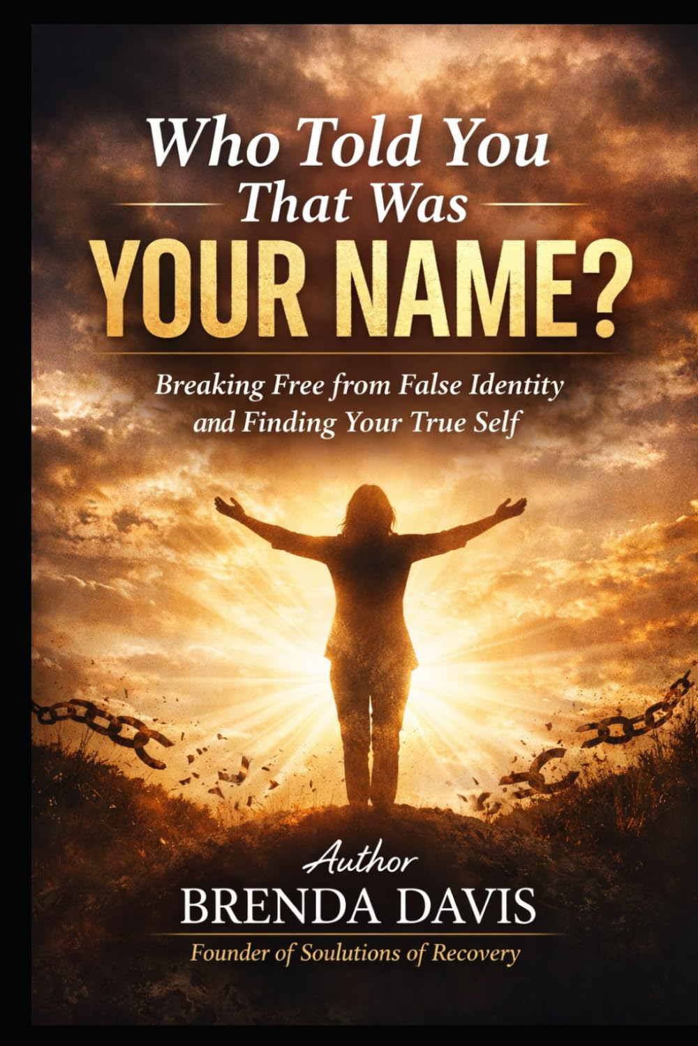 Who Told You That Was Your Name?: Breaking Free From False Identity and Finding Your True Self