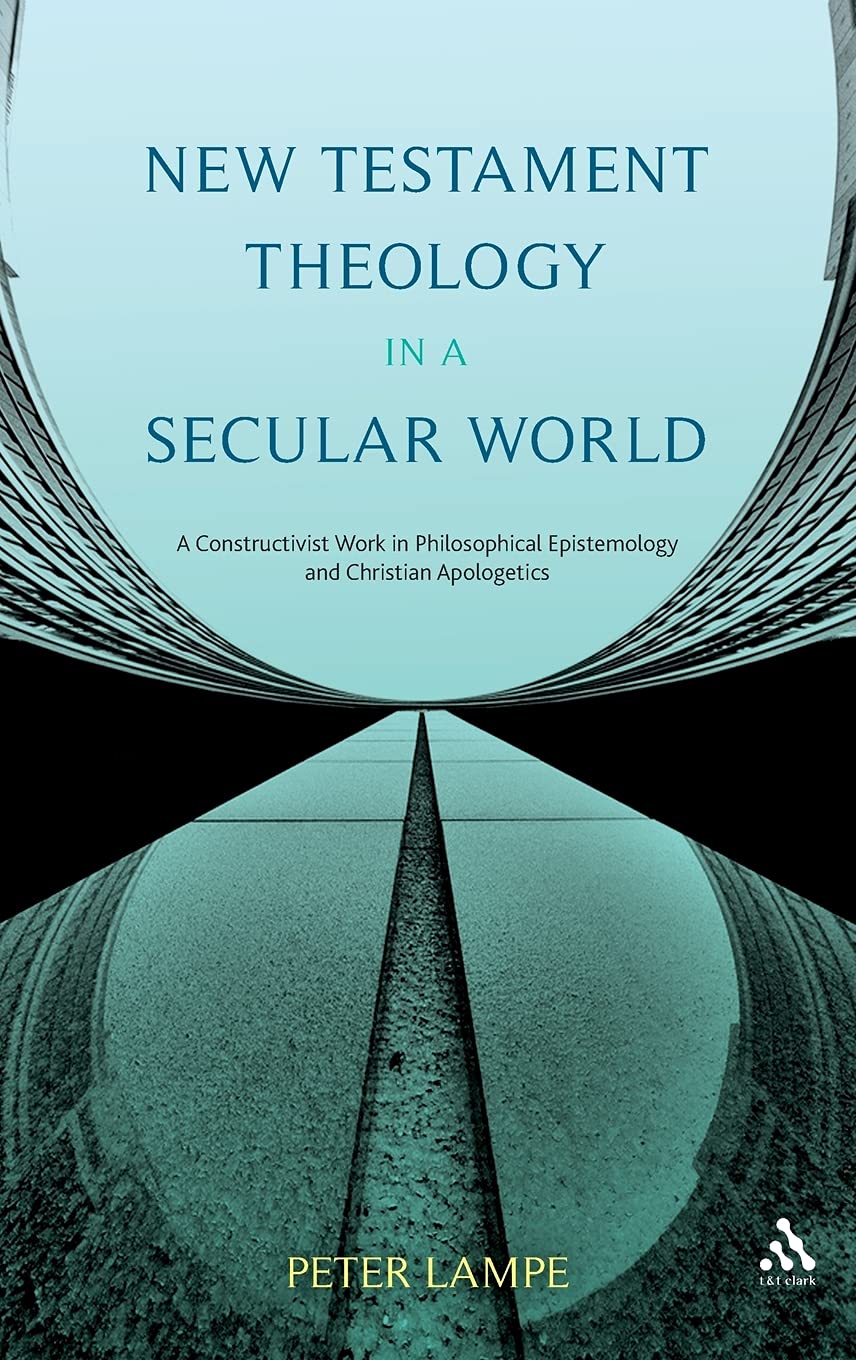 New Testament Theology in a Secular World: a Constructivist Work in Christian Apologetics: A Constructivist Work in Philosophical Epistemology and Christian Apologetics